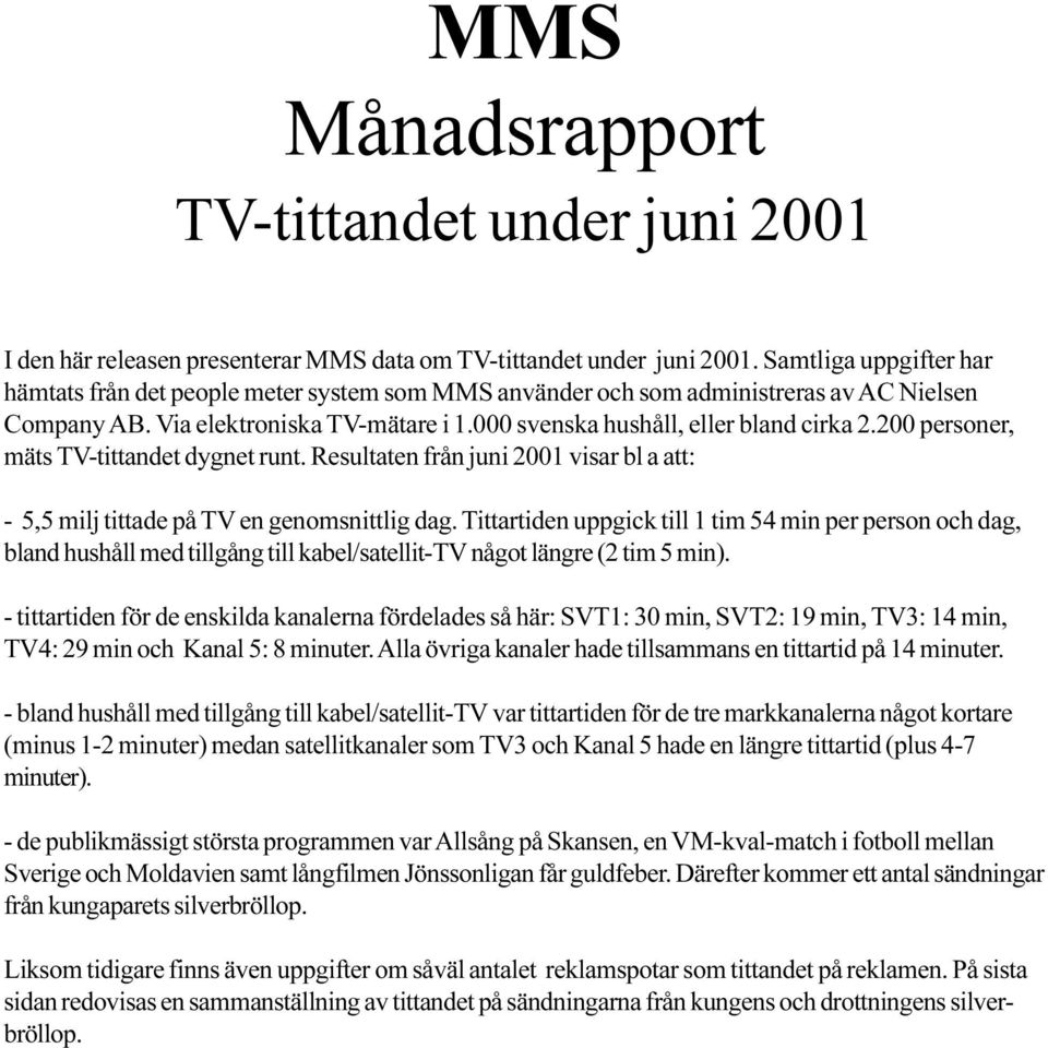 att: - 5,5 milj tittade på TV en genomsnittlig dag Tittartiden uppgick till 1 tim 54 min per person och dag, bland hushåll med tillgång till kabel/satellit-tv något längre (2 tim 5 min) - tittartiden