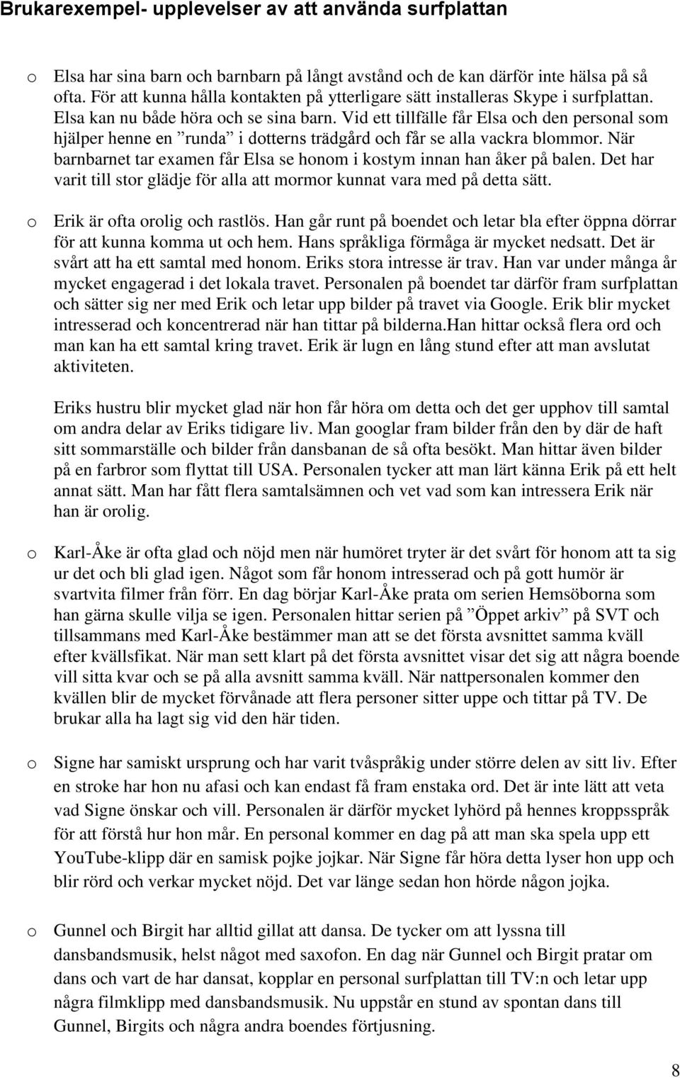 Vid ett tillfälle får Elsa och den personal som hjälper henne en runda i dotterns trädgård och får se alla vackra blommor. När barnbarnet tar examen får Elsa se honom i kostym innan han åker på balen.