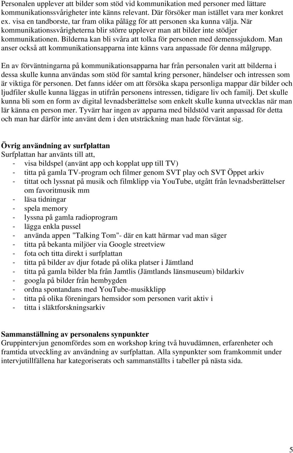 Bilderna kan bli svåra att tolka för personen med demenssjukdom. Man anser också att kommunikationsapparna inte känns vara anpassade för denna målgrupp.