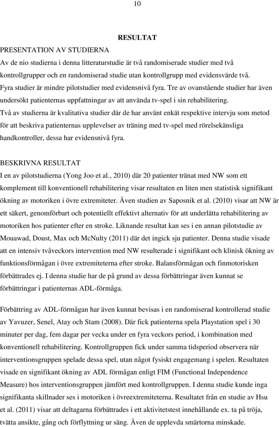 Två av studierna är kvalitativa studier där de har använt enkät respektive intervju som metod för att beskriva patienternas upplevelser av träning med tv-spel med rörelsekänsliga handkontroller,