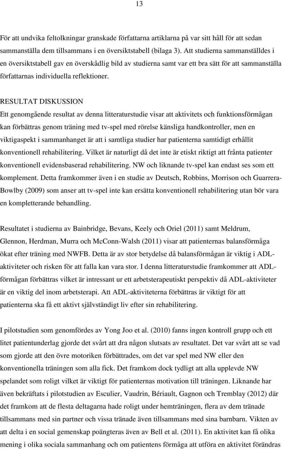 RESULTAT DISKUSSION Ett genomgående resultat av denna litteraturstudie visar att aktivitets och funktionsförmågan kan förbättras genom träning med tv-spel med rörelse känsliga handkontroller, men en