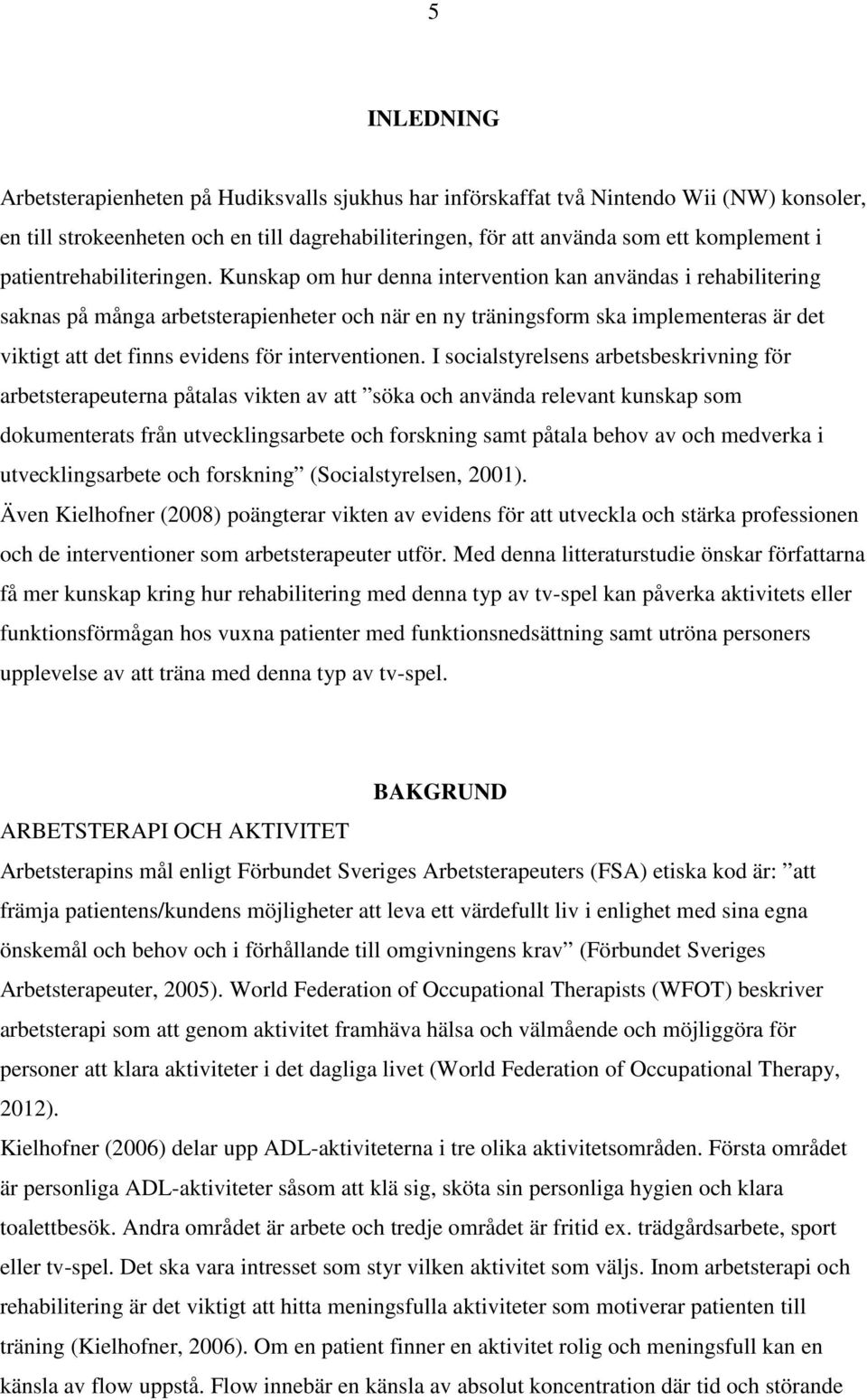 Kunskap om hur denna intervention kan användas i rehabilitering saknas på många arbetsterapienheter och när en ny träningsform ska implementeras är det viktigt att det finns evidens för