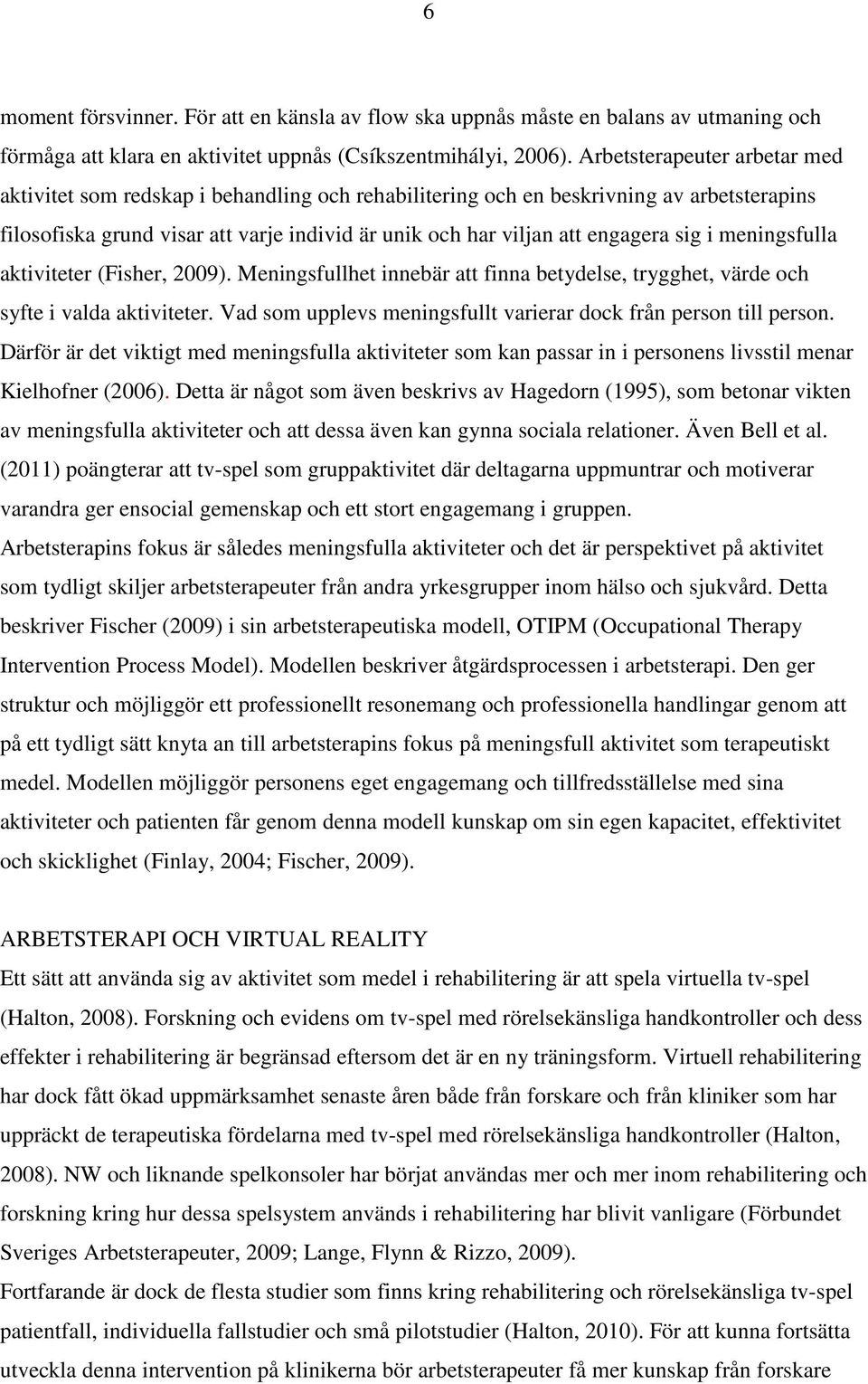 sig i meningsfulla aktiviteter (Fisher, 2009). Meningsfullhet innebär att finna betydelse, trygghet, värde och syfte i valda aktiviteter.