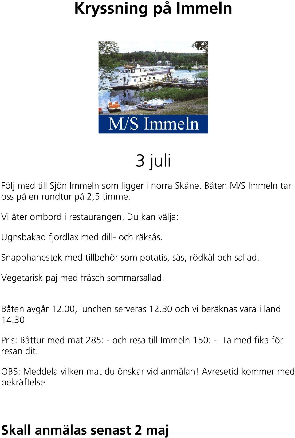 Snapphanestek med tillbehör som potatis, sås, rödkål och sallad. Vegetarisk paj med fräsch sommarsallad. Båten avgår 12.