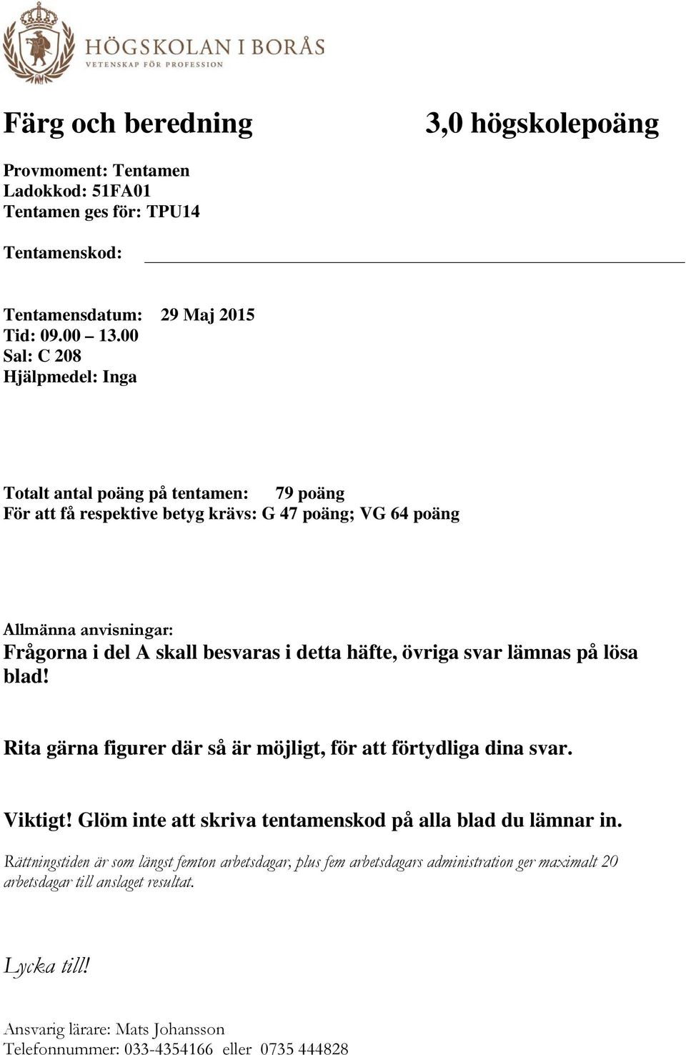 detta häfte, övriga svar lämnas på lösa blad! Rita gärna figurer där så är möjligt, för att förtydliga dina svar. Viktigt! Glöm inte att skriva tentamenskod på alla blad du lämnar in.