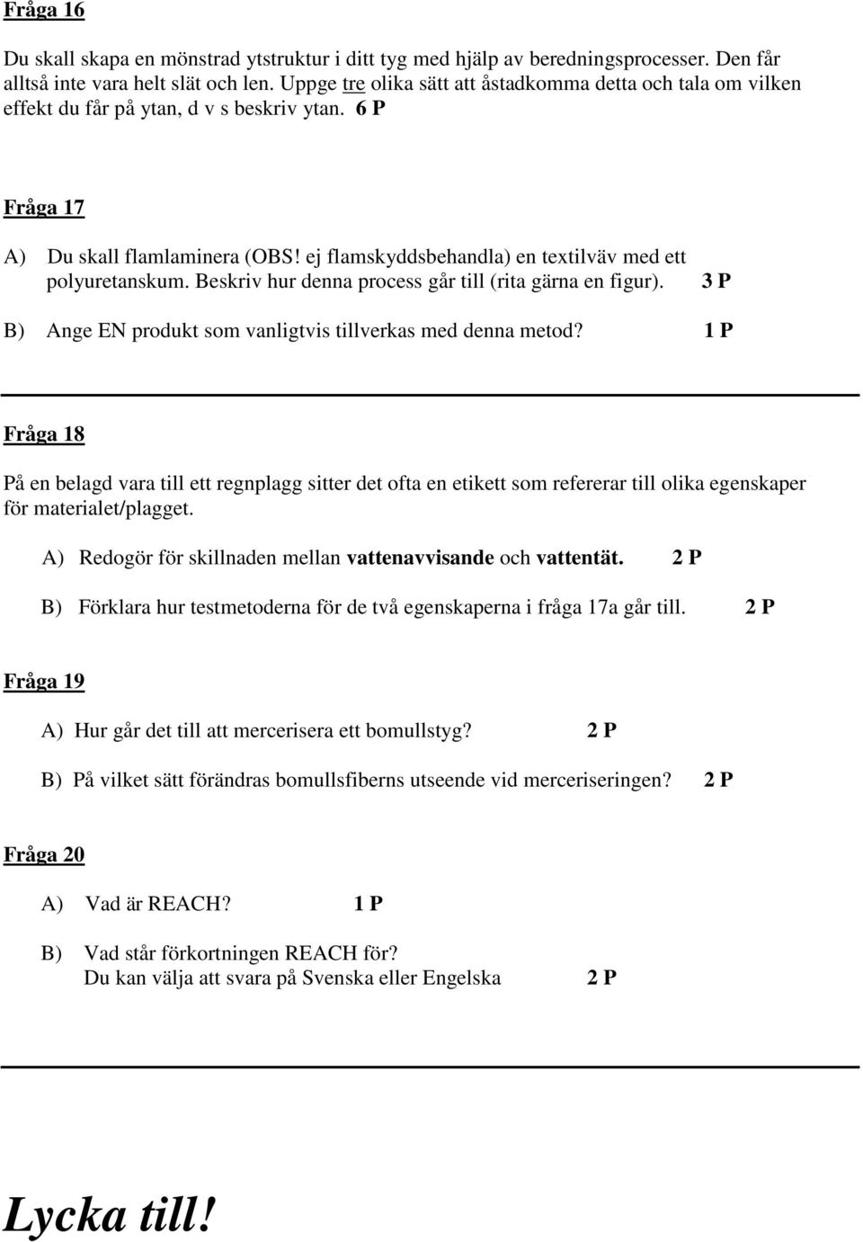 ej flamskyddsbehandla) en textilväv med ett polyuretanskum. Beskriv hur denna process går till (rita gärna en figur). 3 P B) Ange EN produkt som vanligtvis tillverkas med denna metod?