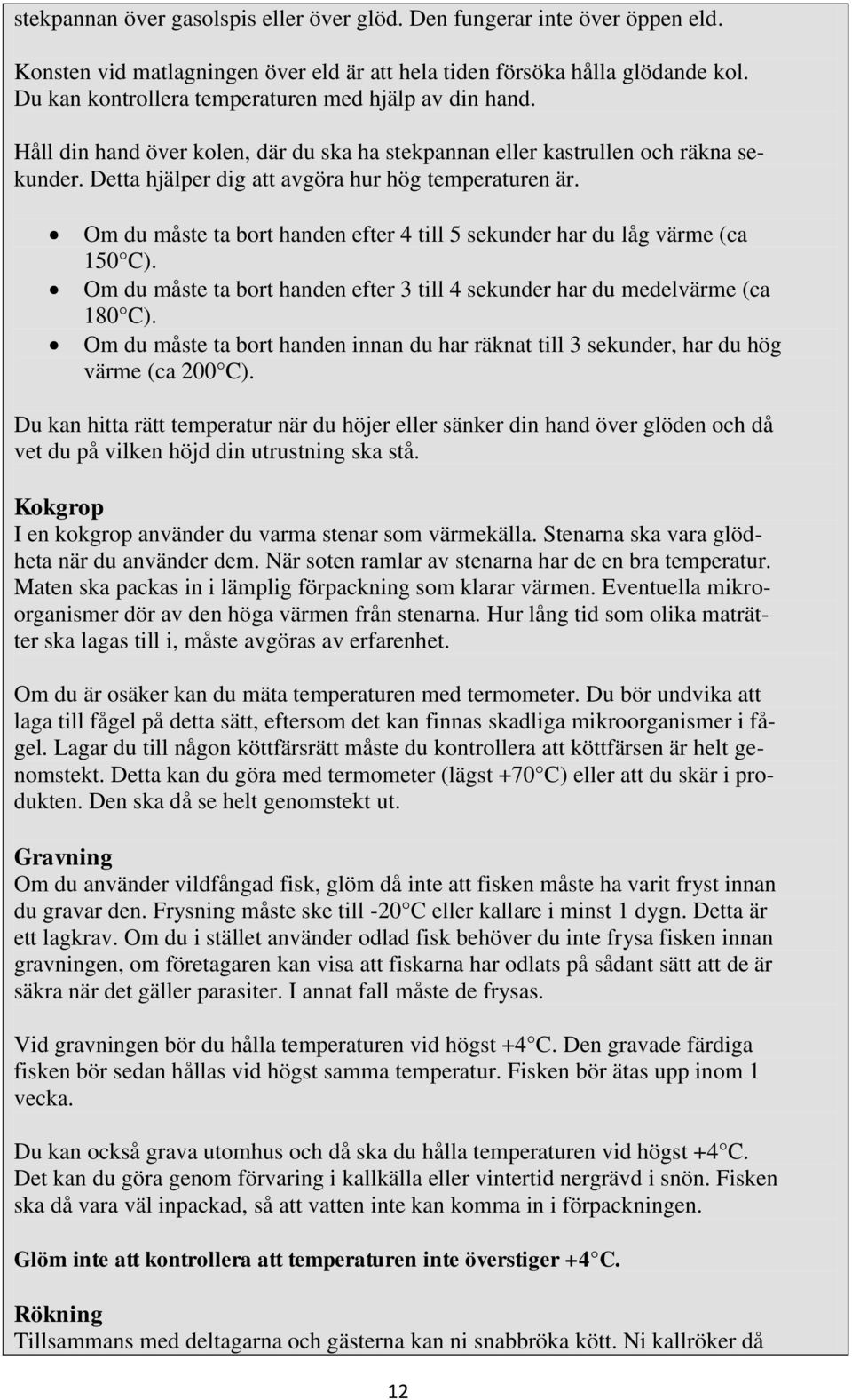 Om du måste ta bort handen efter 4 till 5 sekunder har du låg värme (ca 150 C). Om du måste ta bort handen efter 3 till 4 sekunder har du medelvärme (ca 180 C).