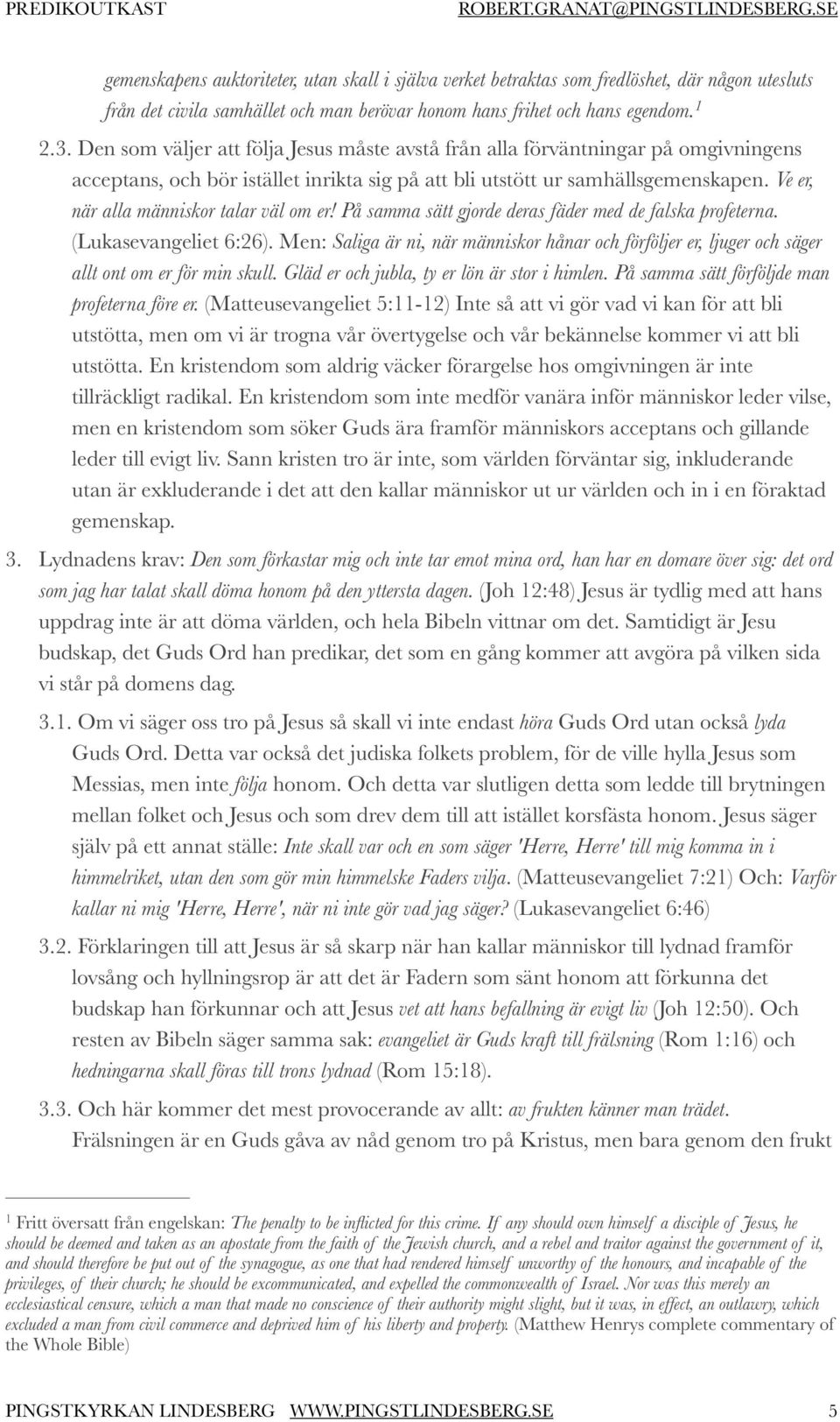 Ve er, när alla människor talar väl om er! På samma sätt gjorde deras fäder med de falska profeterna. (Lukasevangeliet 6:26).