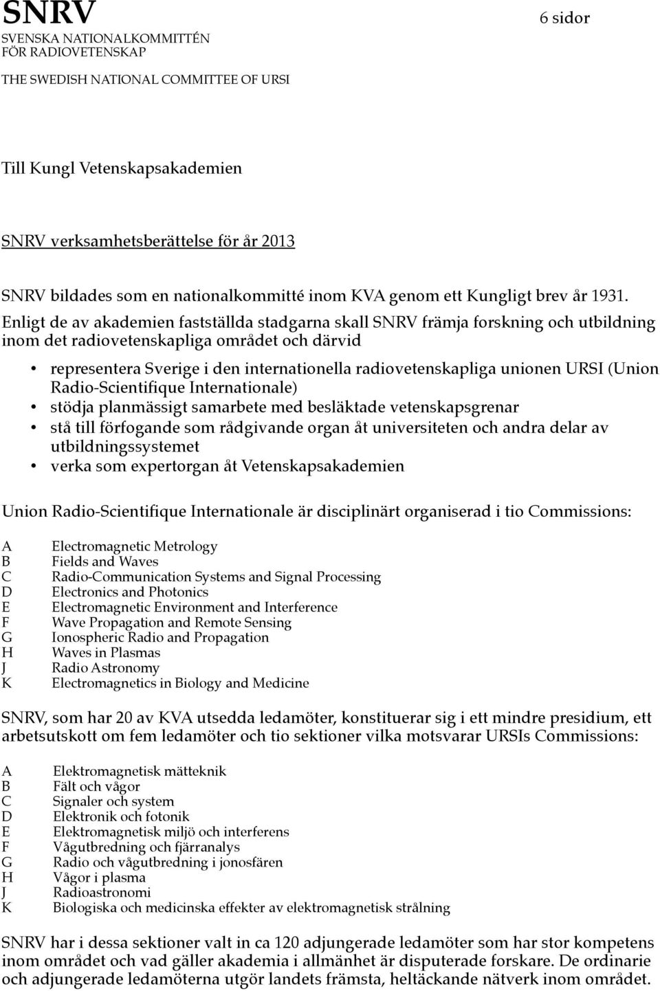 Enligt de av akademien fastställda stadgarna skall SNRV främja forskning och utbildning inom det radiovetenskapliga området och därvid representera Sverige i den internationella radiovetenskapliga