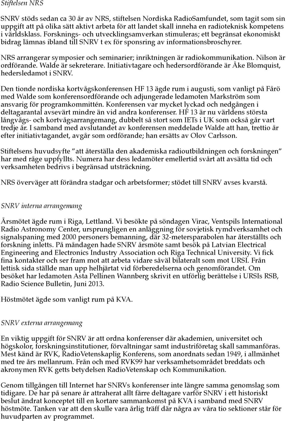 NRS arrangerar symposier och seminarier; inriktningen är radiokommunikation. Nilson är ordförande. Walde är sekreterare. Initiativtagare och hedersordförande är Åke Blomquist, hedersledamot i SNRV.