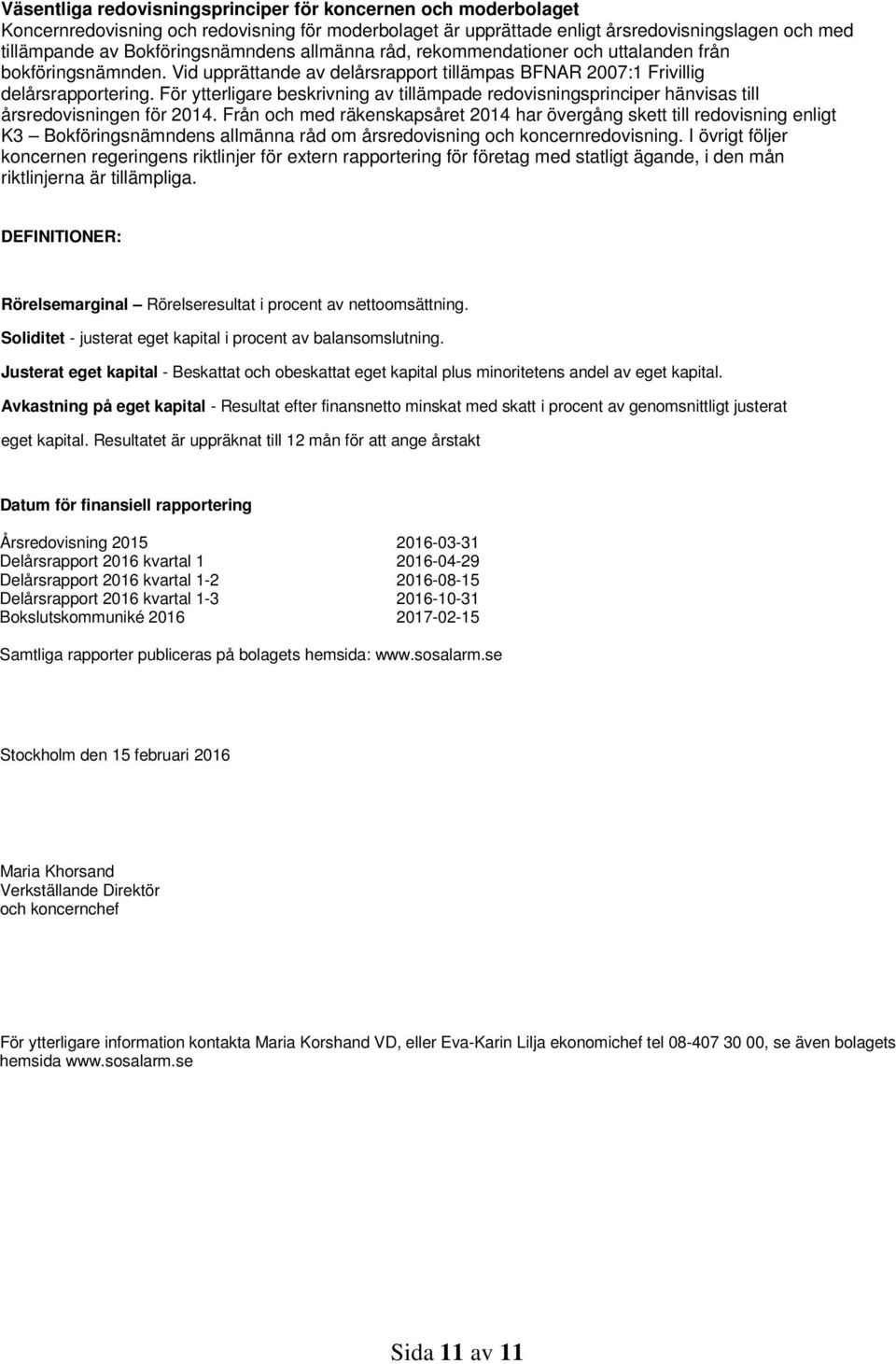 För ytterligare beskrivning av tillämpade redovisningsprinciper hänvisas till årsredovisningen för 2014.