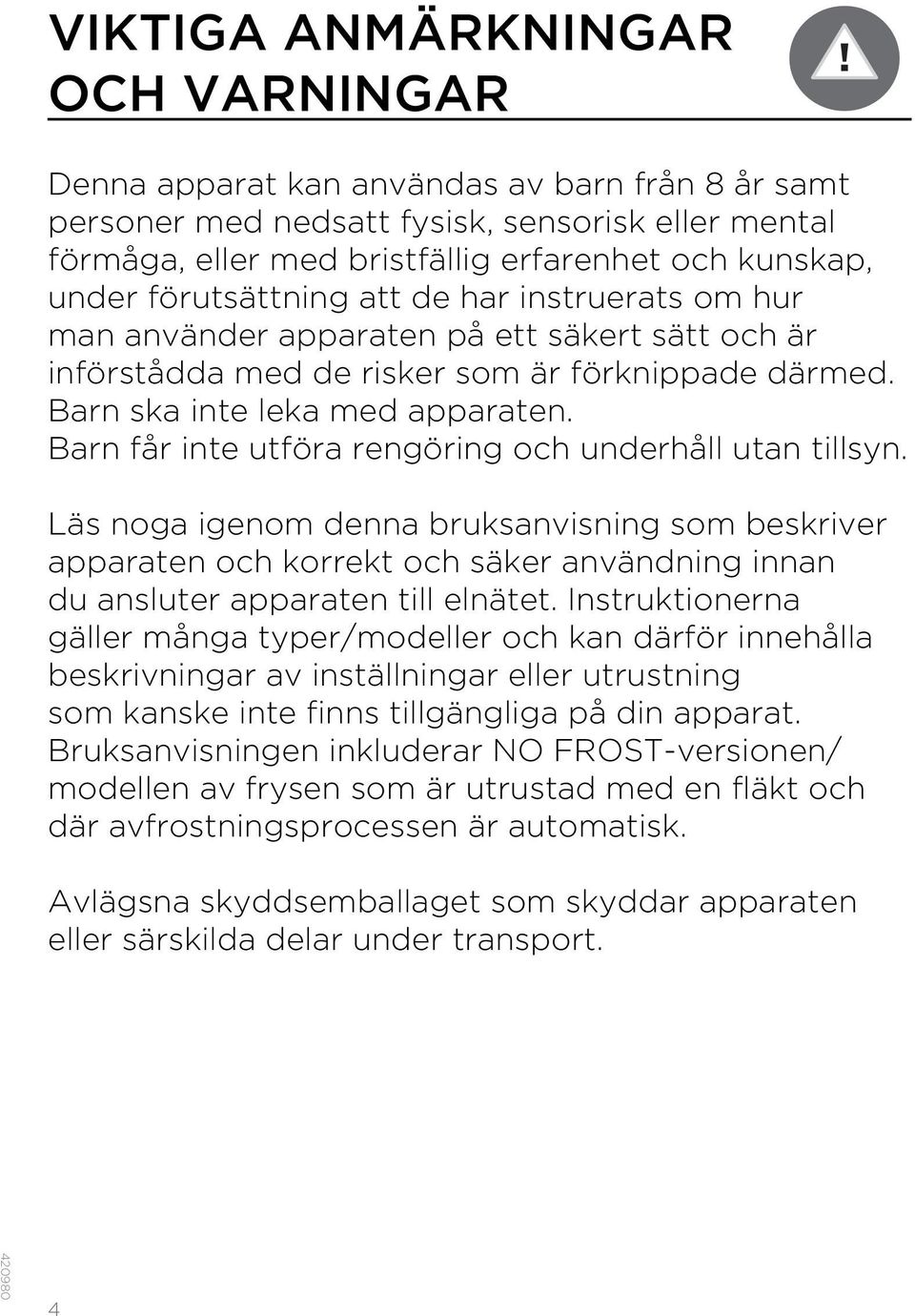 Barn får inte utföra rengöring och underhåll utan tillsyn. Läs noga igenom denna bruksanvisning som beskriver apparaten och korrekt och säker användning innan du ansluter apparaten till elnätet.