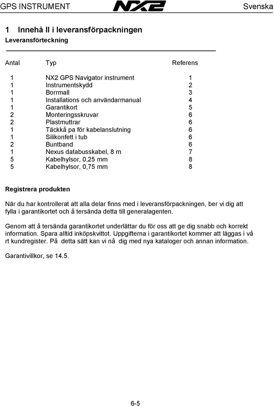 8 Registrera produkten När du har kontrollerat att alla delar finns med i leveransförpackningen, ber vi dig att fylla i garantikortet och å tersända detta till generalagenten.