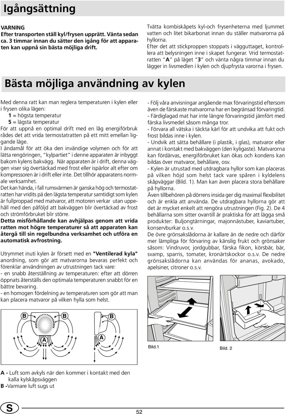 Efter det att stickproppen stoppats i vägguttaget, kontrollera att belysningen inne i skapet fungerar.