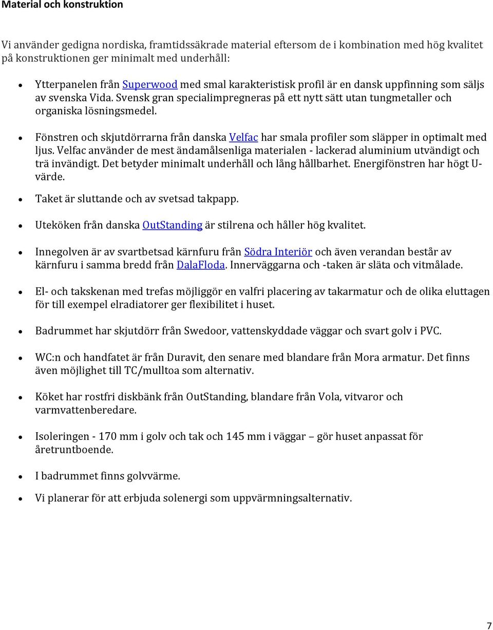 Fönstren och skjutdörrarna från danska Velfac har smala profiler som släpper in optimalt med ljus. Velfac använder de mest ändamålsenliga materialen - lackerad aluminium utvändigt och trä invändigt.