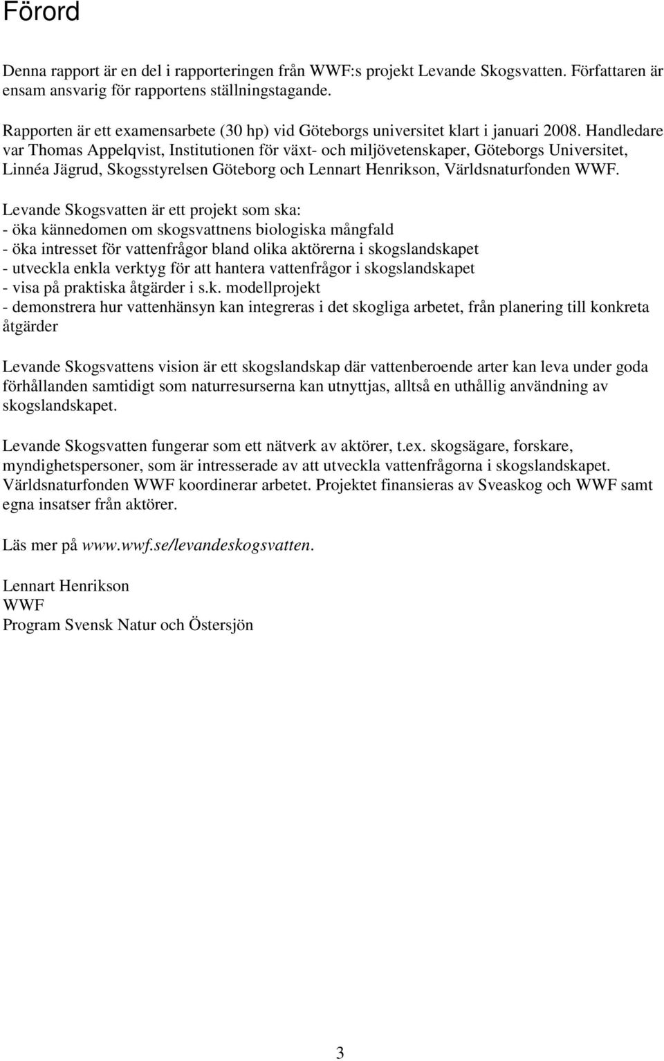 Handledare var Thomas Appelqvist, Institutionen för växt- och miljövetenskaper, Göteborgs Universitet, Linnéa Jägrud, Skogsstyrelsen Göteborg och Lennart Henrikson, Världsnaturfonden WWF.