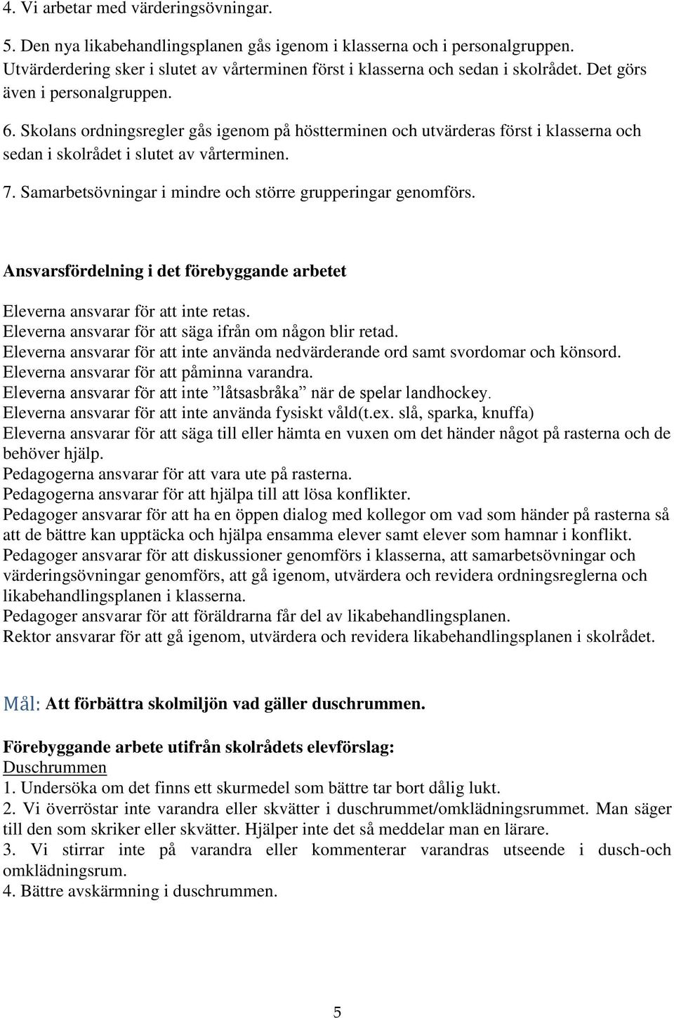 Skolans ordningsregler gås igenom på höstterminen och utvärderas först i klasserna och sedan i skolrådet i slutet av vårterminen. 7. Samarbetsövningar i mindre och större grupperingar genomförs.