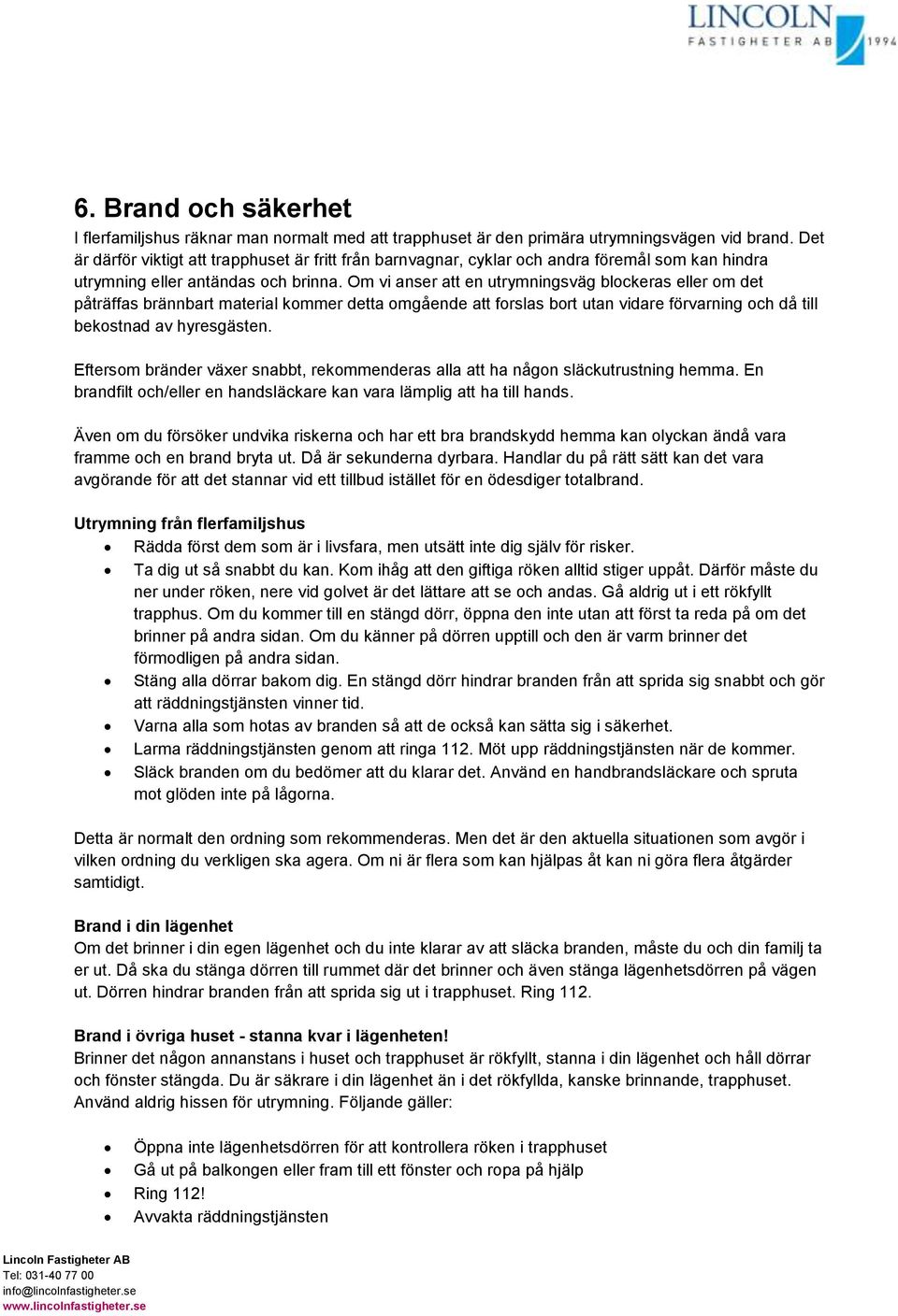 Om vi anser att en utrymningsväg blockeras eller om det påträffas brännbart material kommer detta omgående att forslas bort utan vidare förvarning och då till bekostnad av hyresgästen.