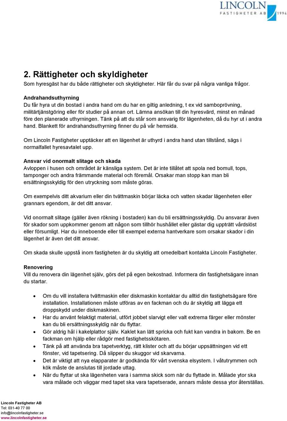 Lämna ansökan till din hyresvärd, minst en månad före den planerade uthyrningen. Tänk på att du står som ansvarig för lägenheten, då du hyr ut i andra hand.