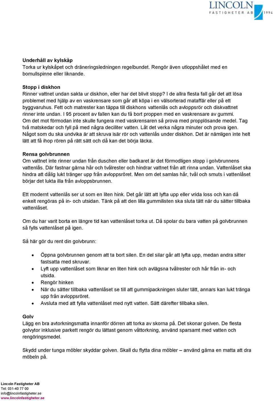 I de allra flesta fall går det att lösa problemet med hjälp av en vaskrensare som går att köpa i en välsorterad mataffär eller på ett byggvaruhus.