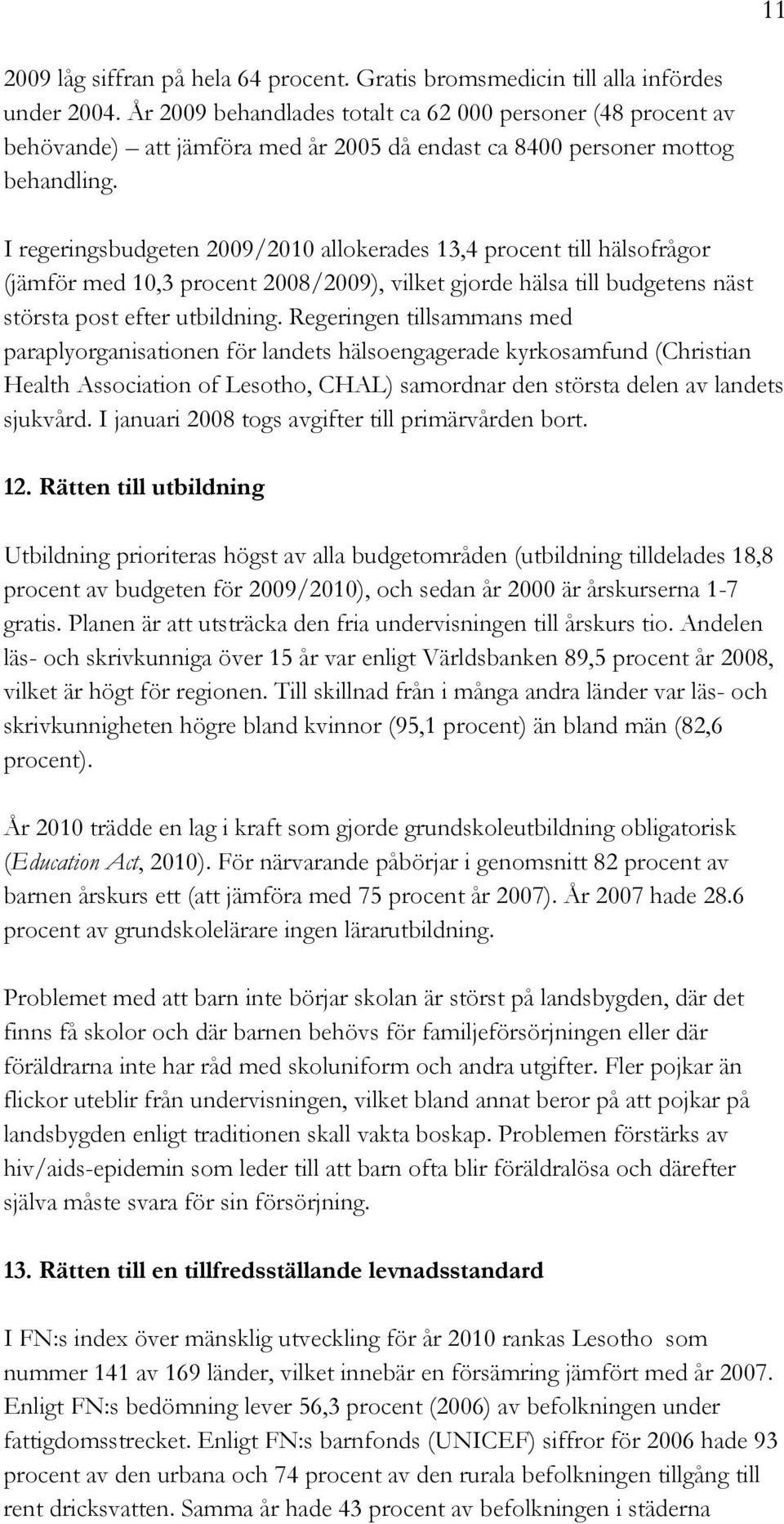 I regeringsbudgeten 2009/2010 allokerades 13,4 procent till hälsofrågor (jämför med 10,3 procent 2008/2009), vilket gjorde hälsa till budgetens näst största post efter utbildning.