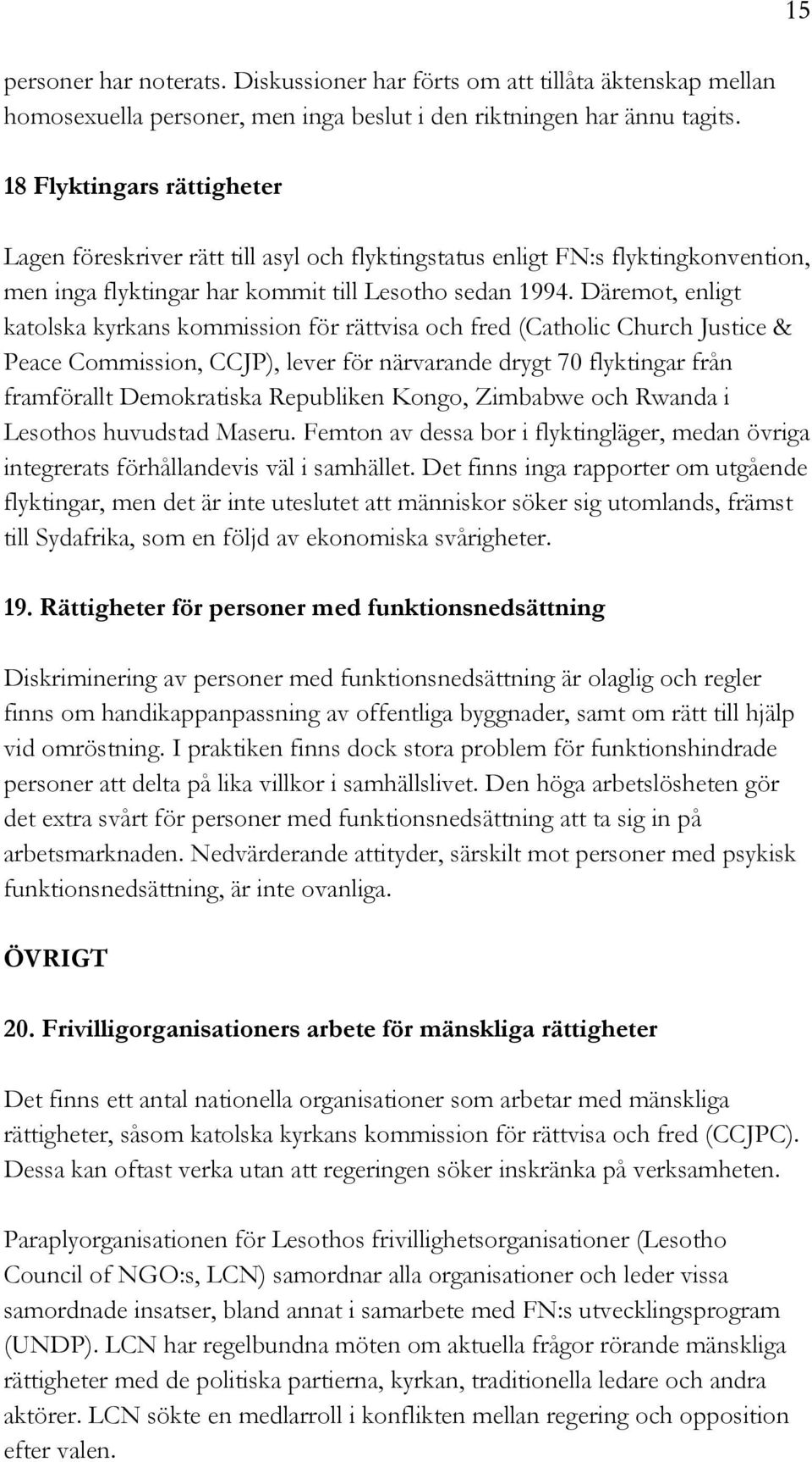 Däremot, enligt katolska kyrkans kommission för rättvisa och fred (Catholic Church Justice & Peace Commission, CCJP), lever för närvarande drygt 70 flyktingar från framförallt Demokratiska Republiken