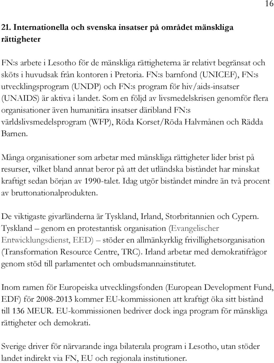 Som en följd av livsmedelskrisen genomför flera organisationer även humanitära insatser däribland FN:s världslivsmedelsprogram (WFP), Röda Korset/Röda Halvmånen och Rädda Barnen.