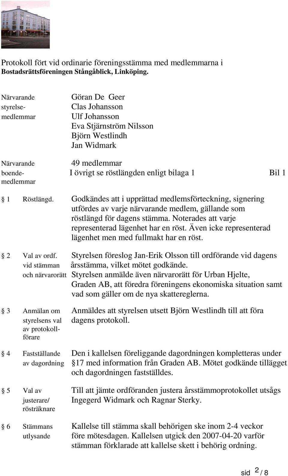 1 medlemmar 1 Röstlängd. Godkändes att i upprättad medlemsförteckning, signering utfördes av varje närvarande medlem, gällande som röstlängd för dagens stämma.