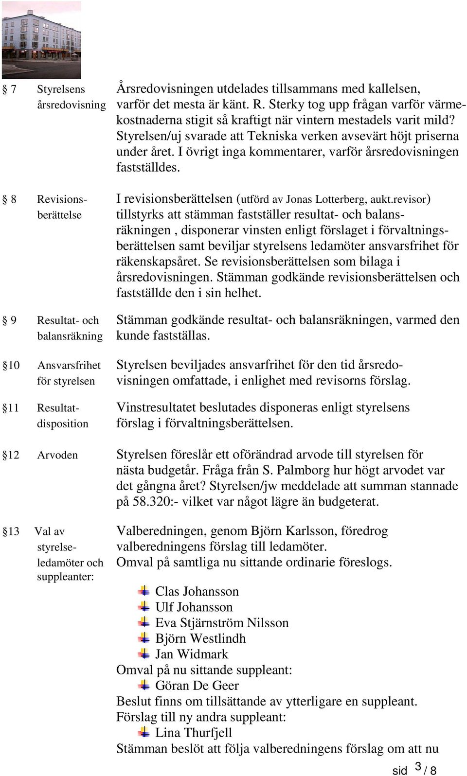 I övrigt inga kommentarer, varför årsredovisningen fastställdes. 8 Revisions- I revisionsberättelsen (utförd av Jonas Lotterberg, aukt.