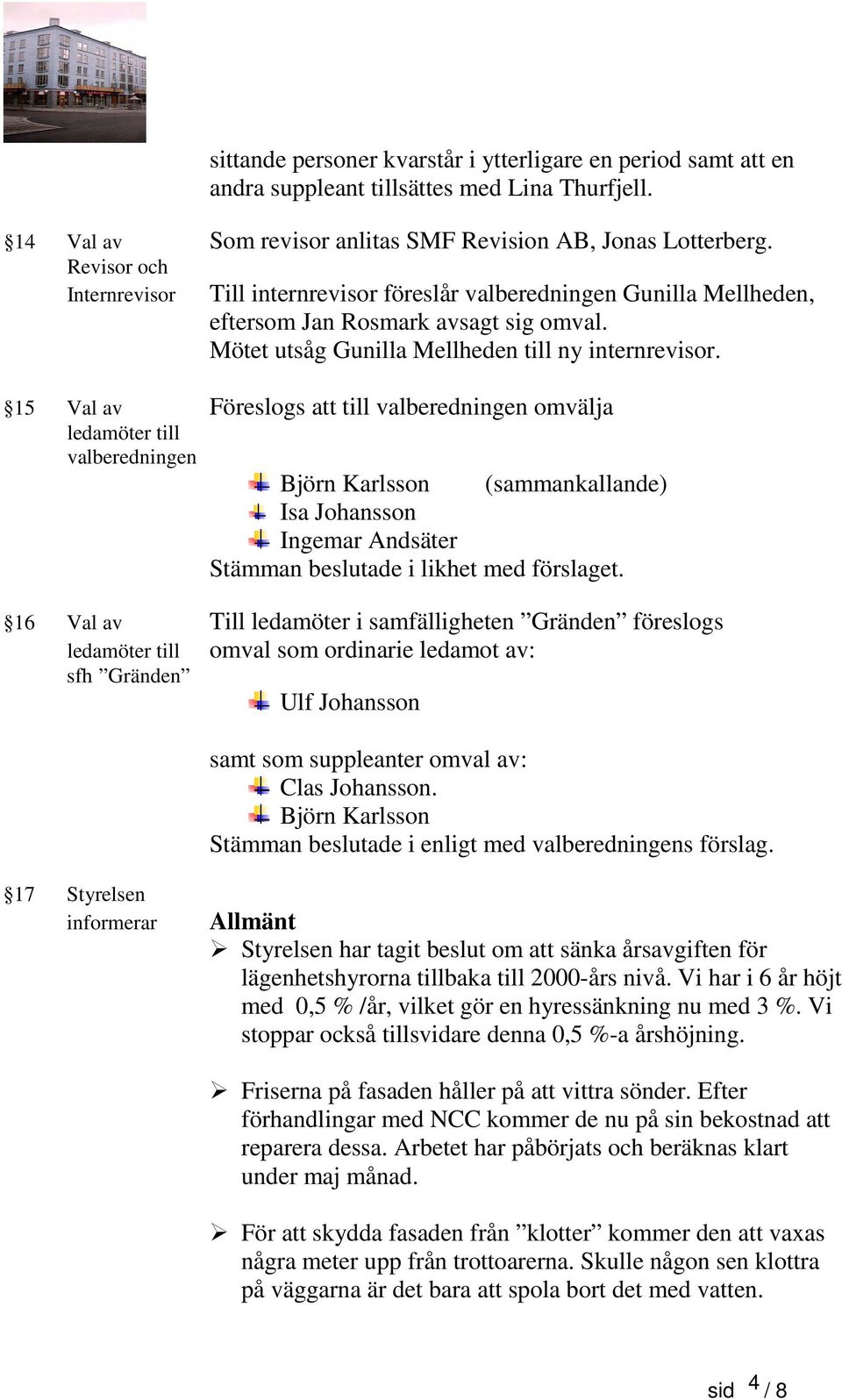 15 Val av Föreslogs att till valberedningen omvälja ledamöter till valberedningen Björn Karlsson (sammankallande) Isa Johansson Ingemar Andsäter Stämman beslutade i likhet med förslaget.