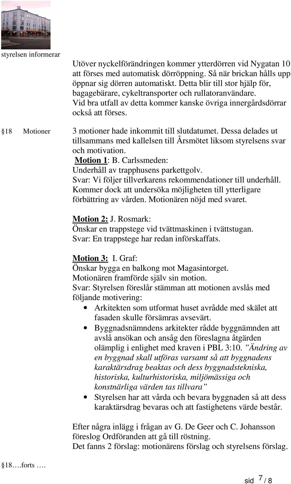 18 Motioner 3 motioner hade inkommit till slutdatumet. Dessa delades ut tillsammans med kallelsen till Årsmötet liksom styrelsens svar och motivation. Motion 1: B.