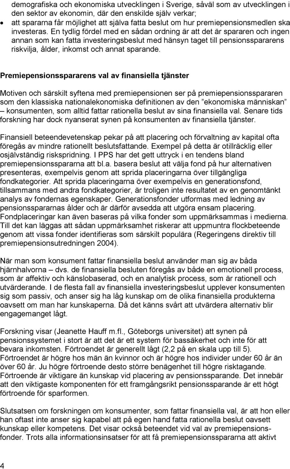 En tydlig fördel med en sådan ordning är att det är spararen och ingen annan som kan fatta investeringsbeslut med hänsyn taget till pensionsspararens riskvilja, ålder, inkomst och annat sparande.