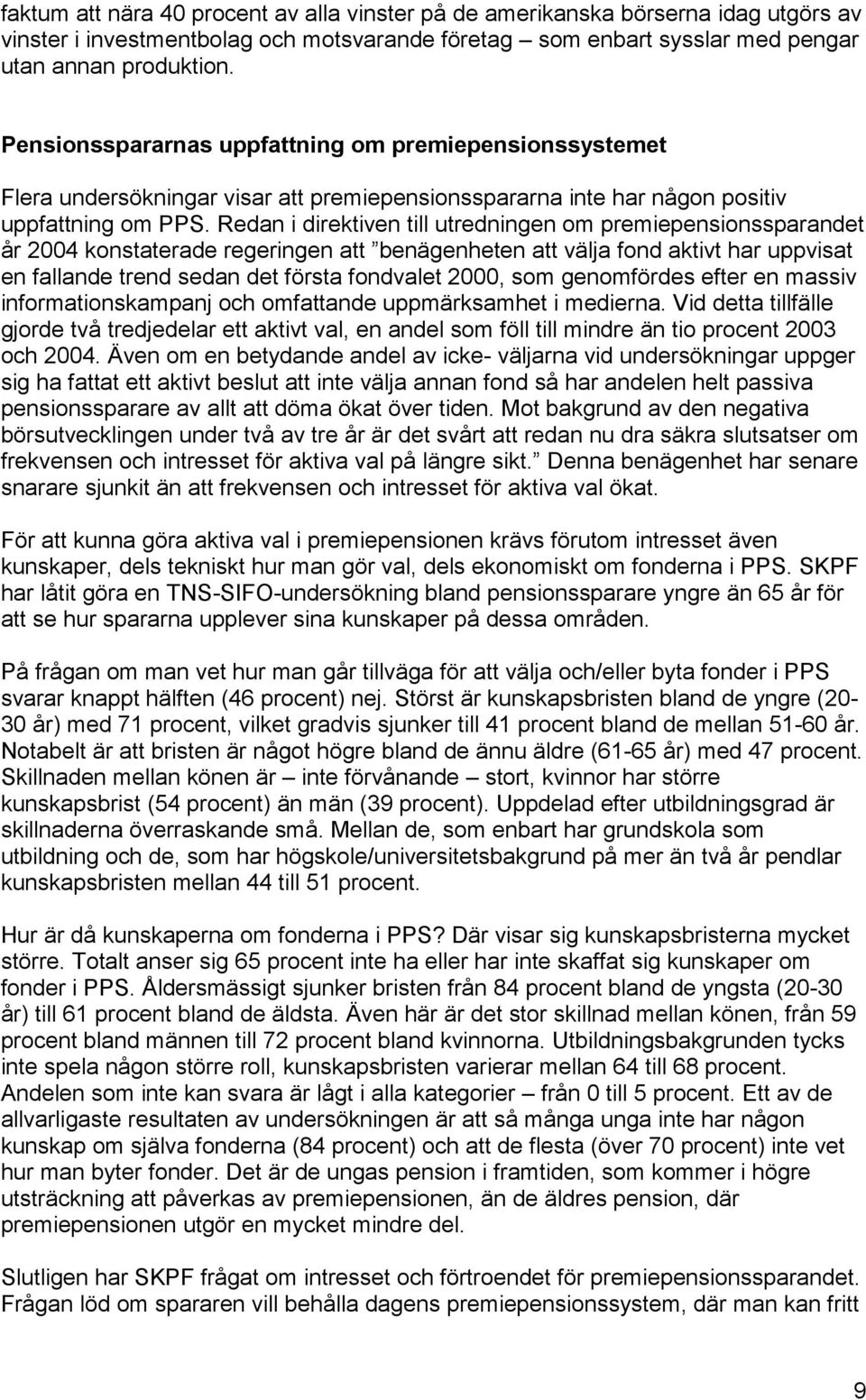 Redan i direktiven till utredningen om premiepensionssparandet år 2004 konstaterade regeringen att benägenheten att välja fond aktivt har uppvisat en fallande trend sedan det första fondvalet 2000,