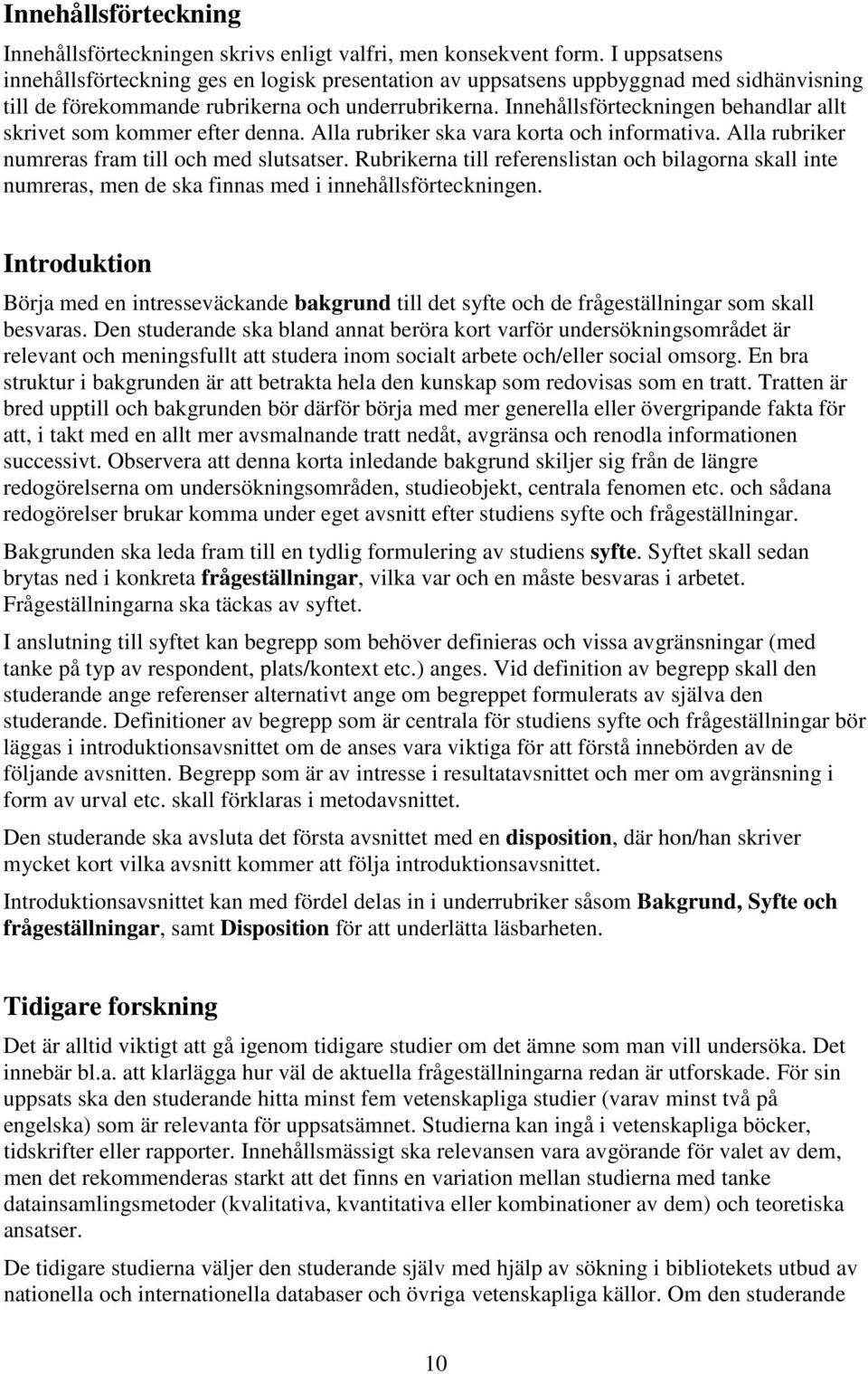 Innehållsförteckningen behandlar allt skrivet som kommer efter denna. Alla rubriker ska vara korta och informativa. Alla rubriker numreras fram till och med slutsatser.