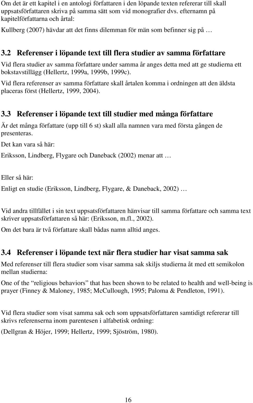 2 Referenser i löpande text till flera studier av samma författare Vid flera studier av samma författare under samma år anges detta med att ge studierna ett bokstavstillägg (Hellertz, 1999a, 1999b,