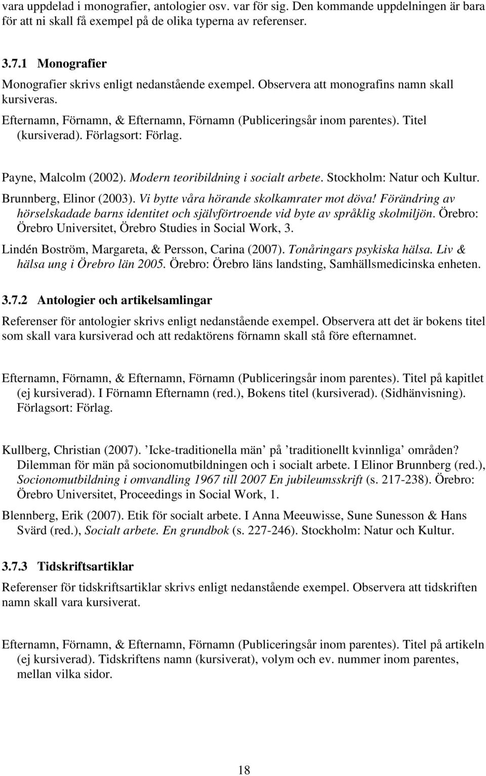 Titel (kursiverad). Förlagsort: Förlag. Payne, Malcolm (2002). Modern teoribildning i socialt arbete. Stockholm: Natur och Kultur. Brunnberg, Elinor (2003).