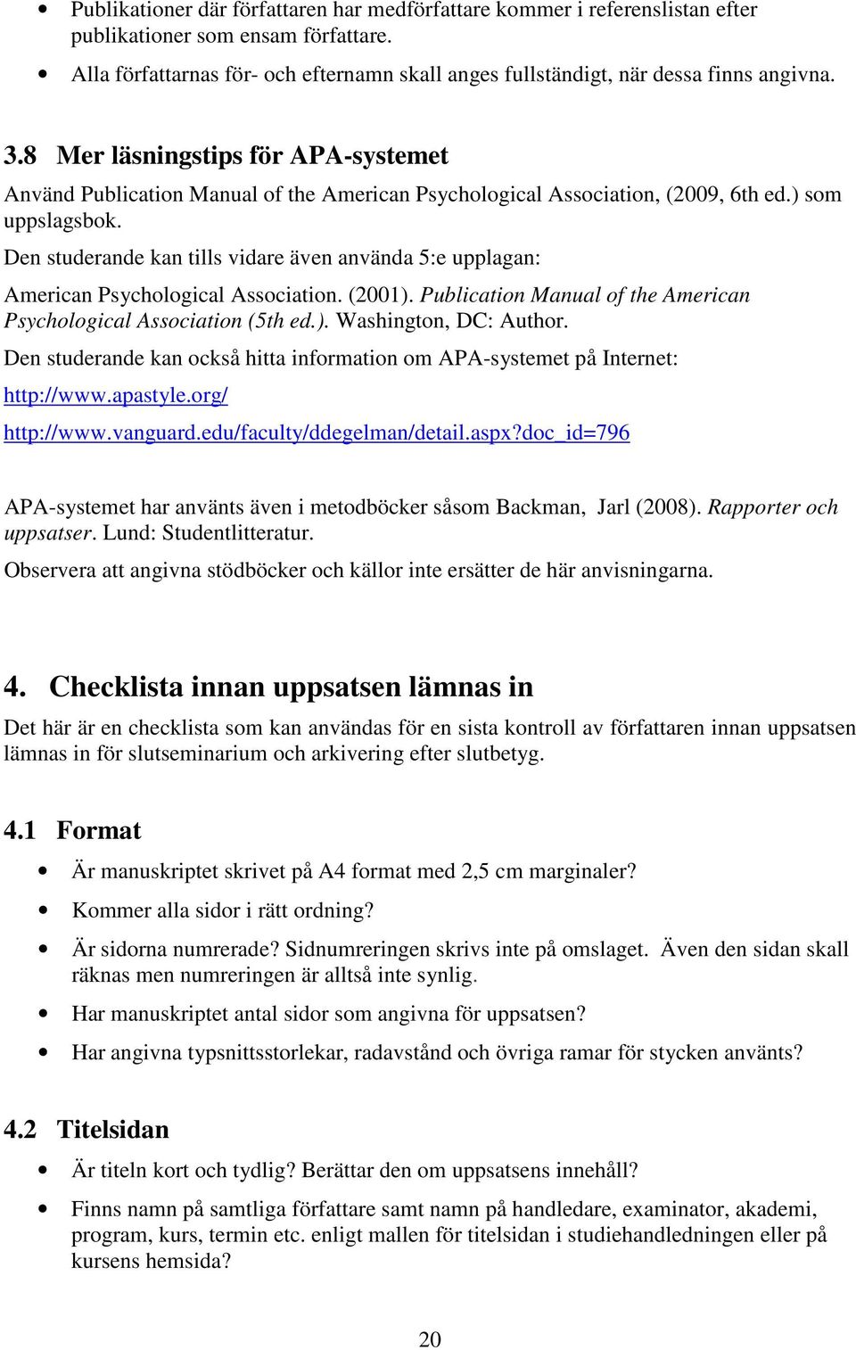 8 Mer läsningstips för APA-systemet Använd Publication Manual of the American Psychological Association, (2009, 6th ed.) som uppslagsbok.