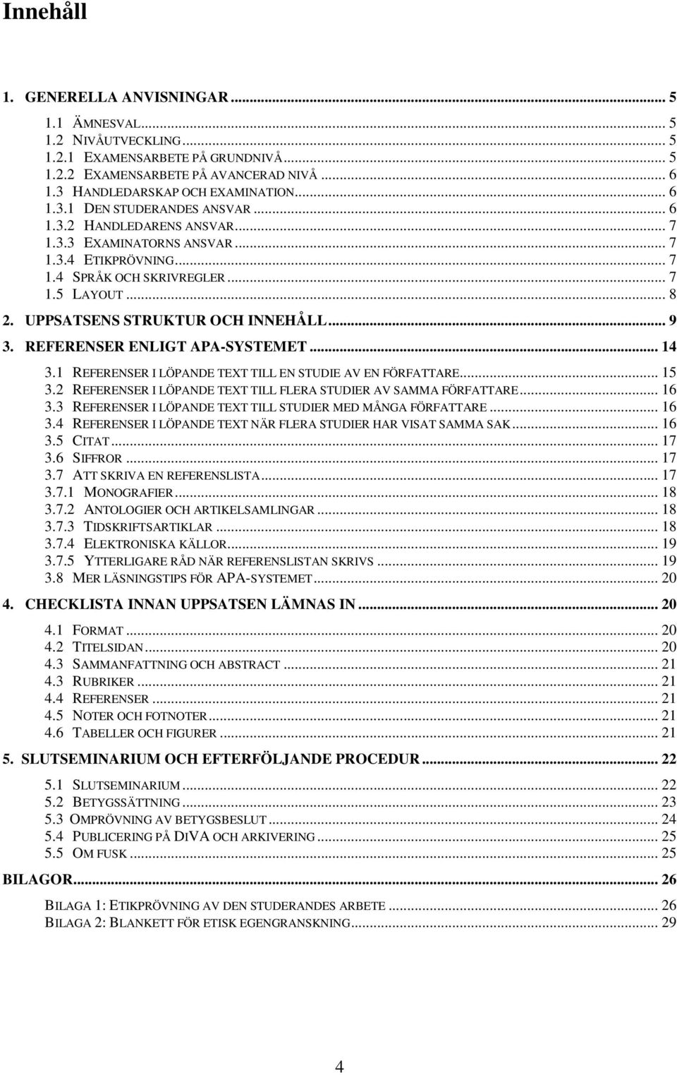 UPPSATSENS STRUKTUR OCH INNEHÅLL... 9 3. REFERENSER ENLIGT APA-SYSTEMET... 14 3.1 REFERENSER I LÖPANDE TEXT TILL EN STUDIE AV EN FÖRFATTARE... 15 3.