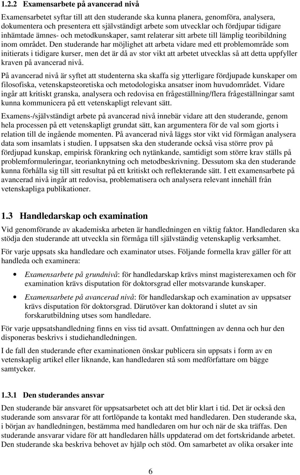 Den studerande har möjlighet att arbeta vidare med ett problemområde som initierats i tidigare kurser, men det är då av stor vikt att arbetet utvecklas så att detta uppfyller kraven på avancerad nivå.