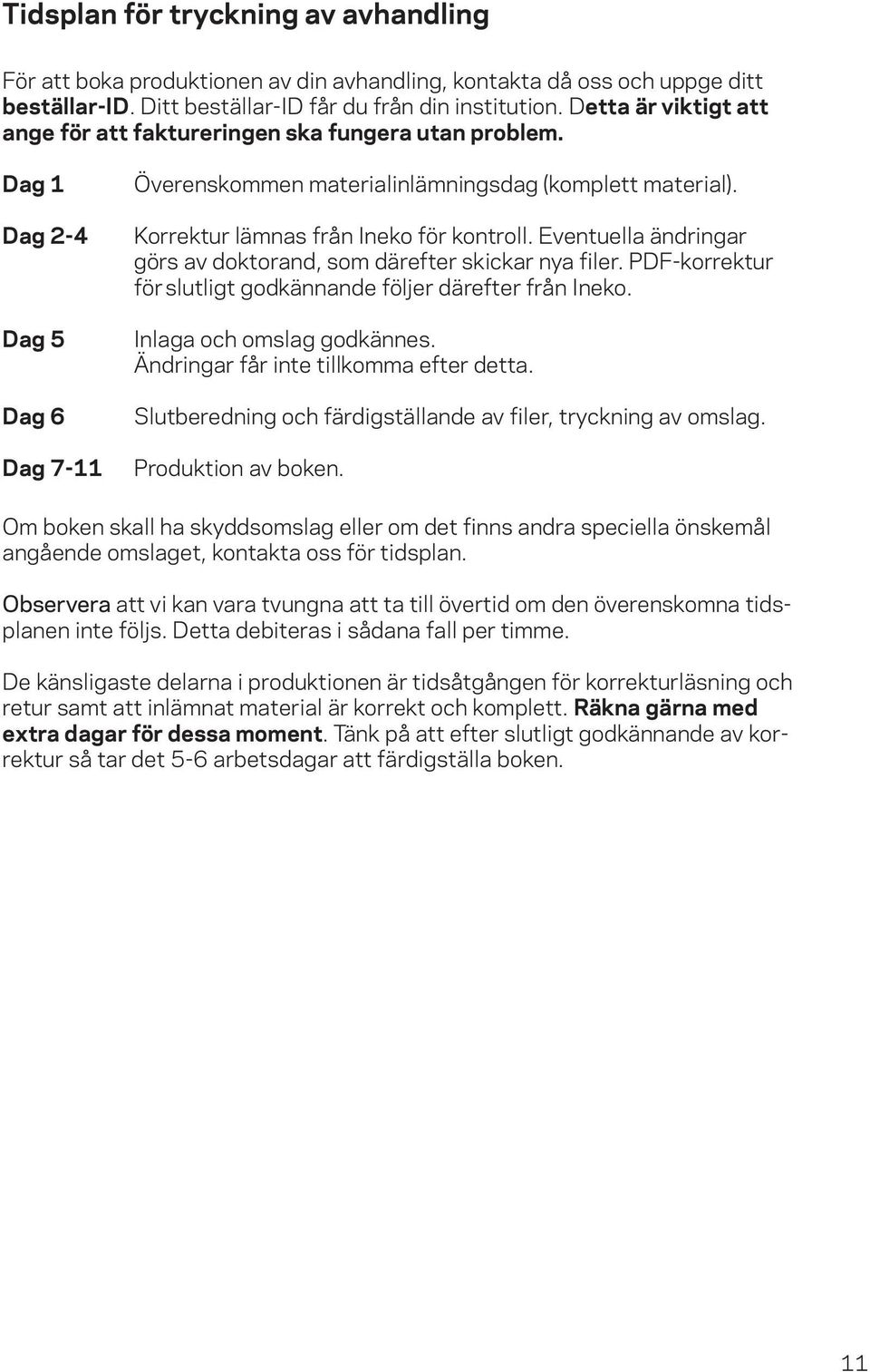 Korrektur lämnas från Ineko för kontroll. Eventuella ändringar görs av doktorand, som därefter skickar nya filer. PDF-korrektur för slutligt godkännande följer därefter från Ineko.