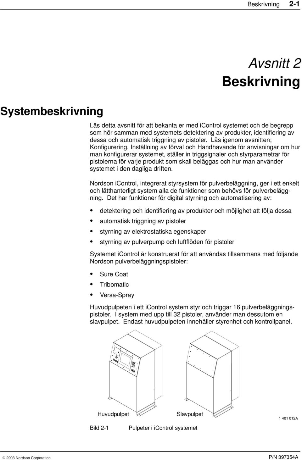 Läs igenom avsnitten; Konfigurering, Inställning av förval och Handhavande för anvisningar om hur man konfigurerar systemet, ställer in triggsignaler och styrparametrar för pistolerna för varje