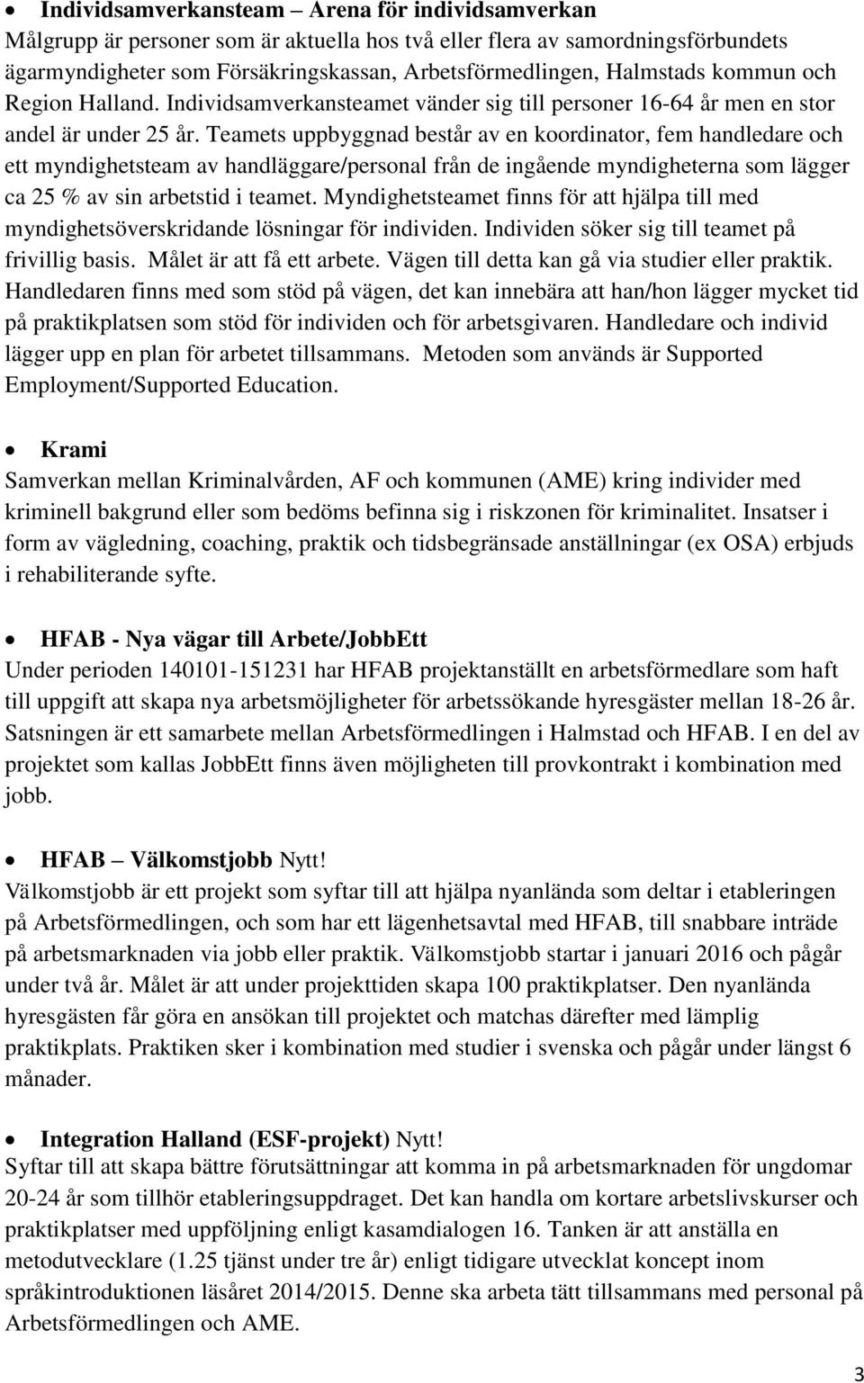 Teamets uppbyggnad består av en koordinator, fem handledare och ett myndighetsteam av handläggare/personal från de ingående myndigheterna som lägger ca 25 % av sin arbetstid i teamet.