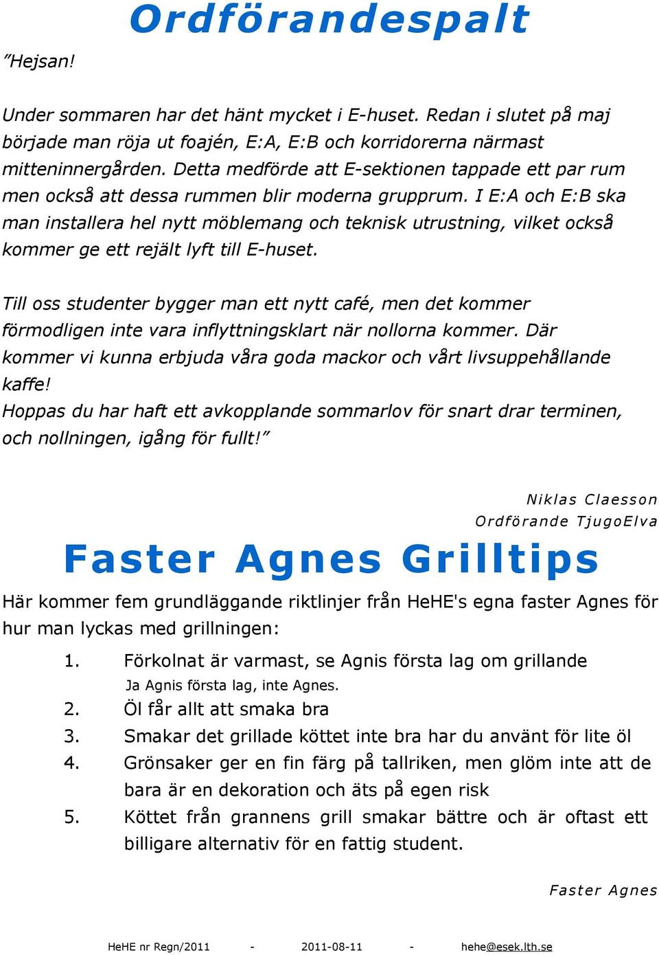 I E:A och E:B ska man installera hel nytt möblemang och teknisk utrustning, vilket också kommer ge ett rejält lyft till Ehuset.