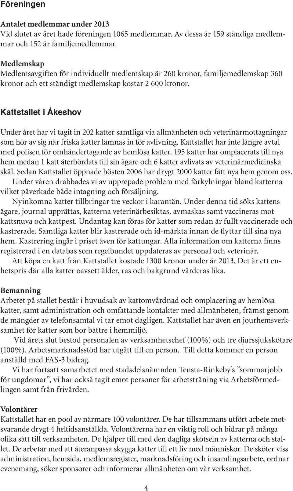 Kattstallet i Åkeshov Under året har vi tagit in 202 katter samtliga via allmänheten och veterinärmottagningar som hör av sig när friska katter lämnas in för avlivning.