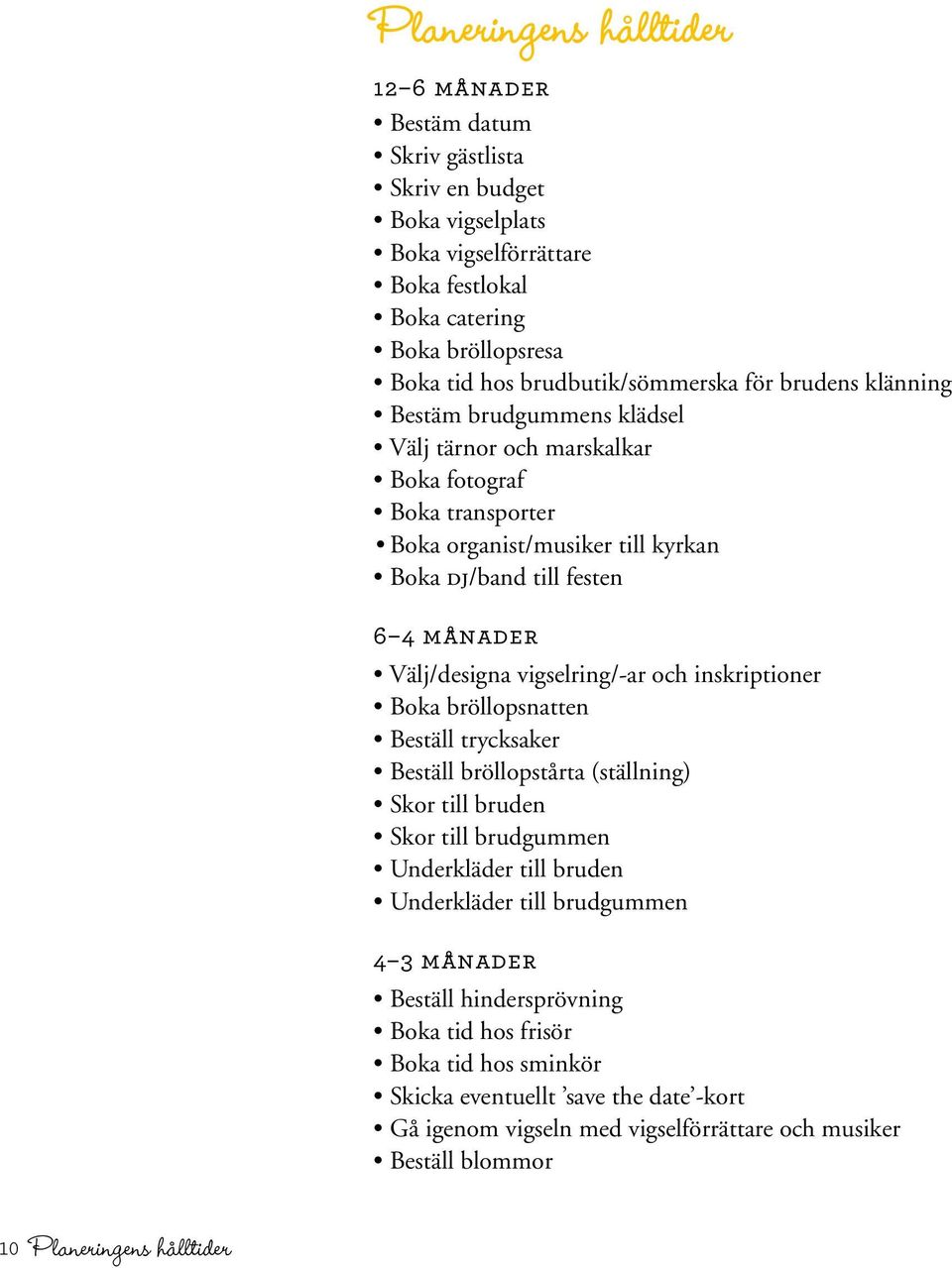 Välj/designa vigselring/-ar och inskriptioner Boka bröllopsnatten Beställ trycksaker Beställ bröllopstårta (ställning) Skor till bruden Skor till brudgummen Underkläder till bruden Underkläder till