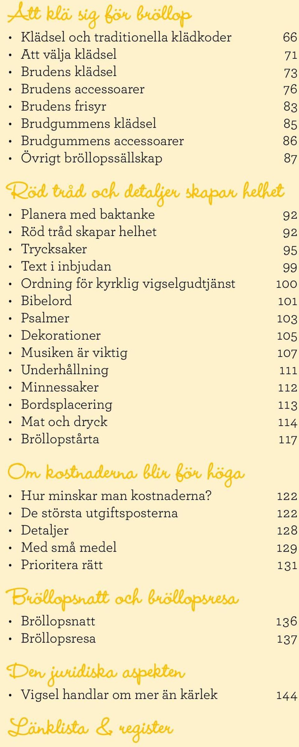 Psalmer 103 Dekorationer 105 Musiken är viktig 107 Underhållning 111 Minnessaker 112 Bordsplacering 113 Mat och dryck 114 Bröllopstårta 117 Om kostnaderna blir för höga Hur minskar man kostnaderna?