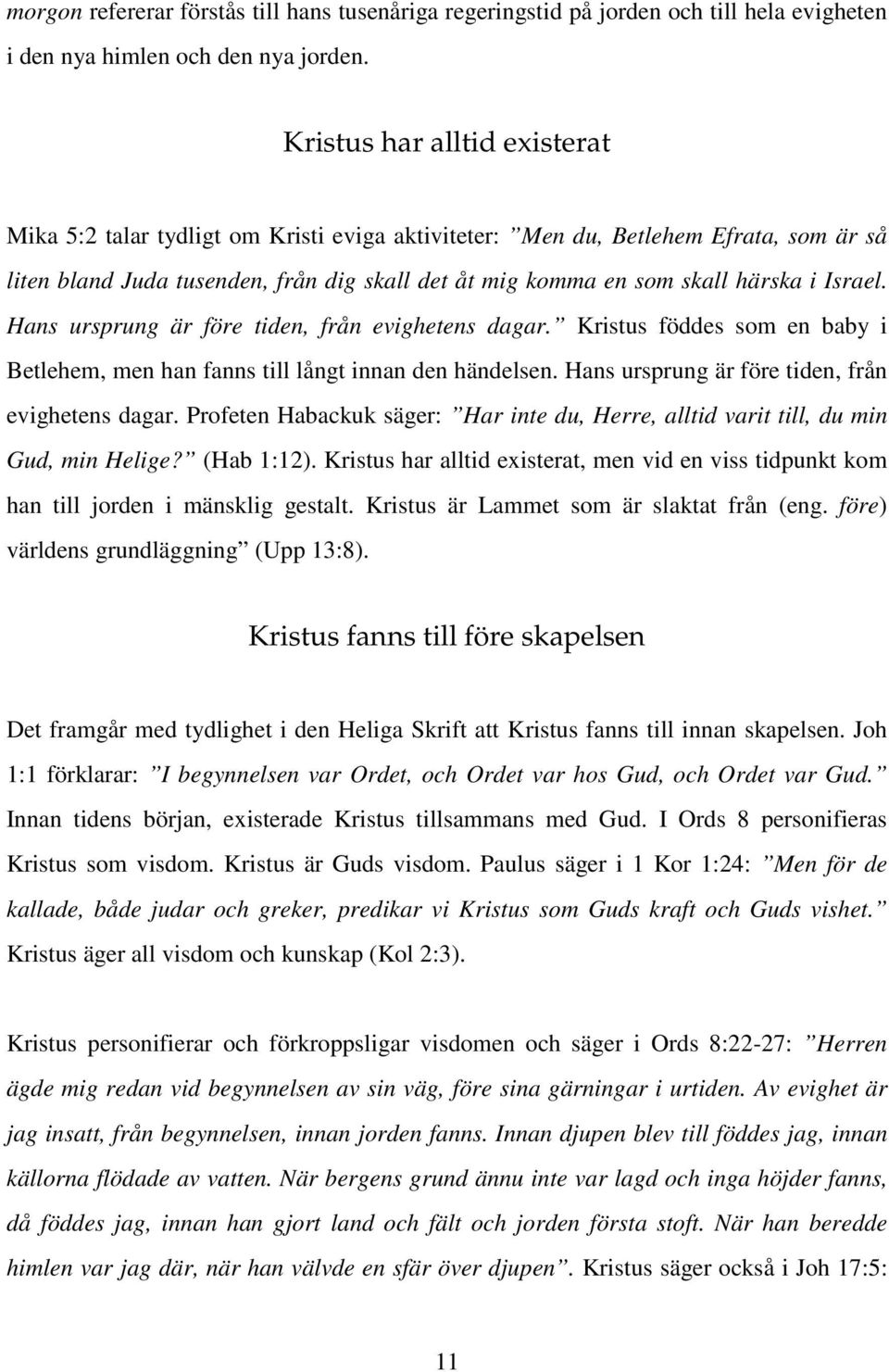 Israel. Hans ursprung är före tiden, från evighetens dagar. Kristus föddes som en baby i Betlehem, men han fanns till långt innan den händelsen. Hans ursprung är före tiden, från evighetens dagar. Profeten Habackuk säger: Har inte du, Herre, alltid varit till, du min Gud, min Helige?