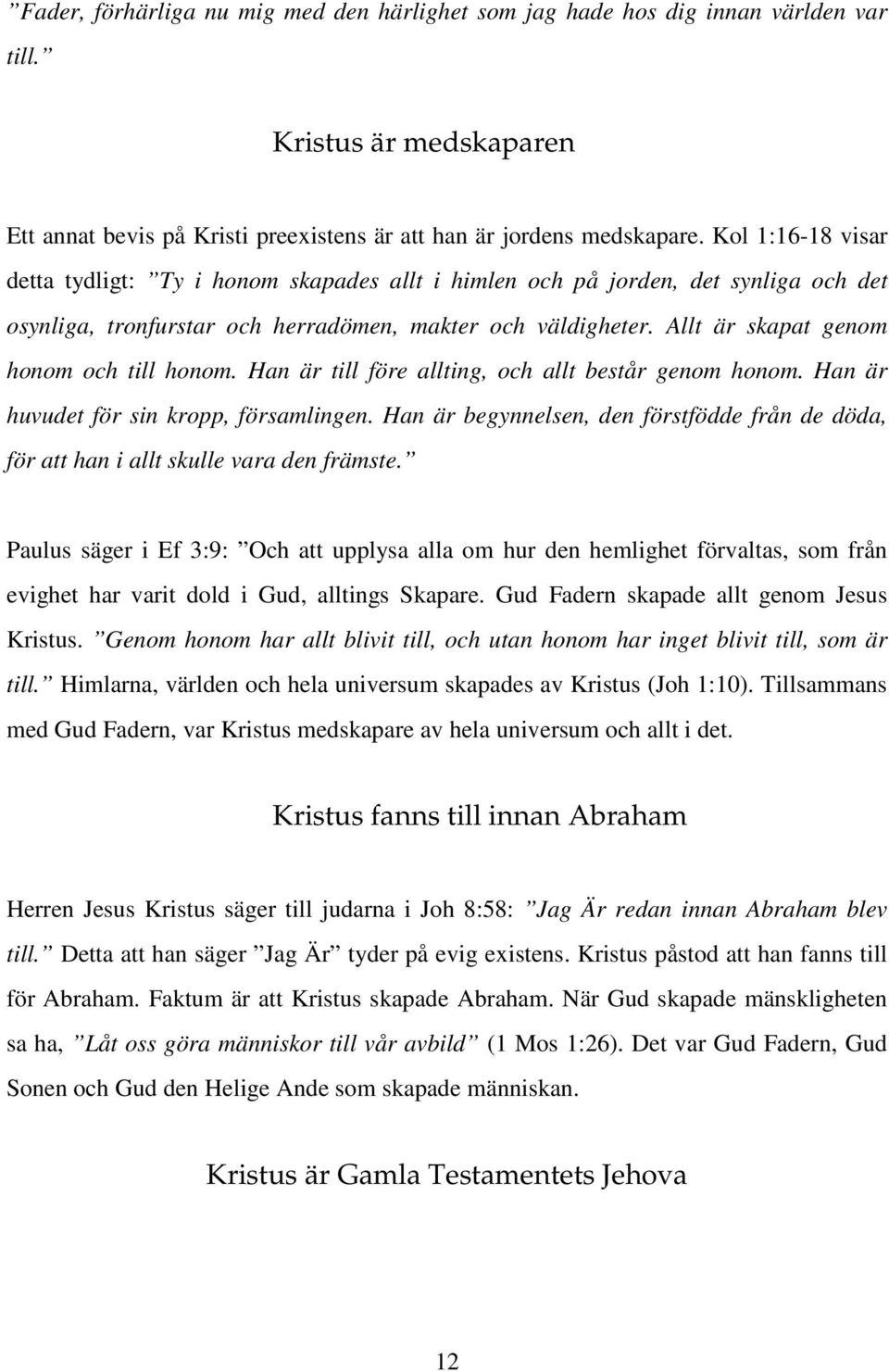 Allt är skapat genom honom och till honom. Han är till före allting, och allt består genom honom. Han är huvudet för sin kropp, församlingen.