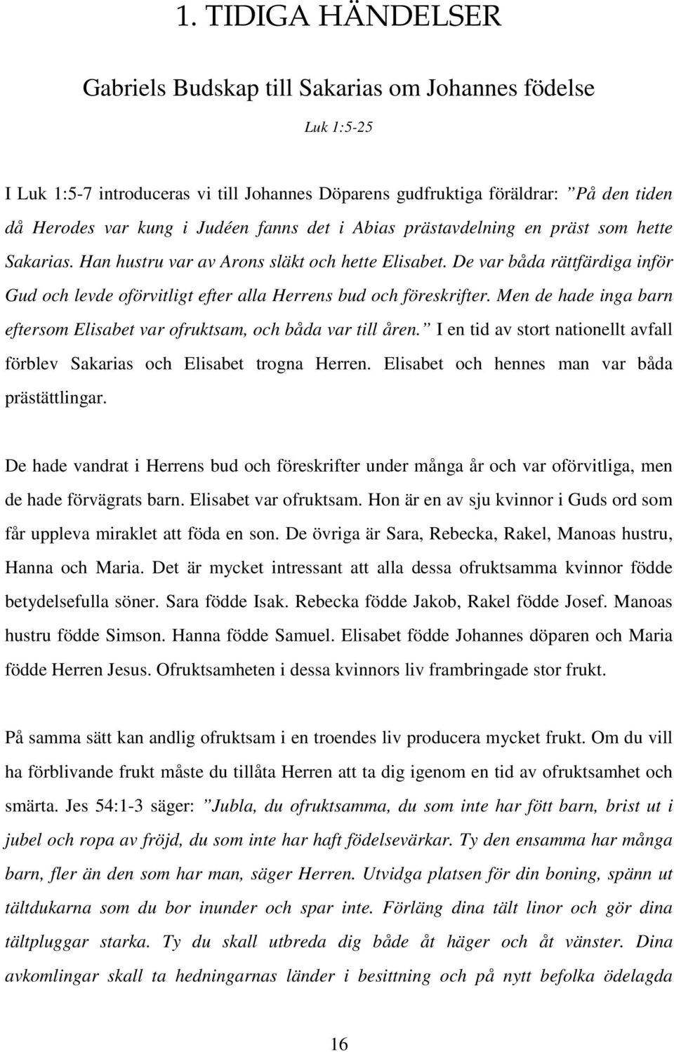 De var båda rättfärdiga inför Gud och levde oförvitligt efter alla Herrens bud och föreskrifter. Men de hade inga barn eftersom Elisabet var ofruktsam, och båda var till åren.