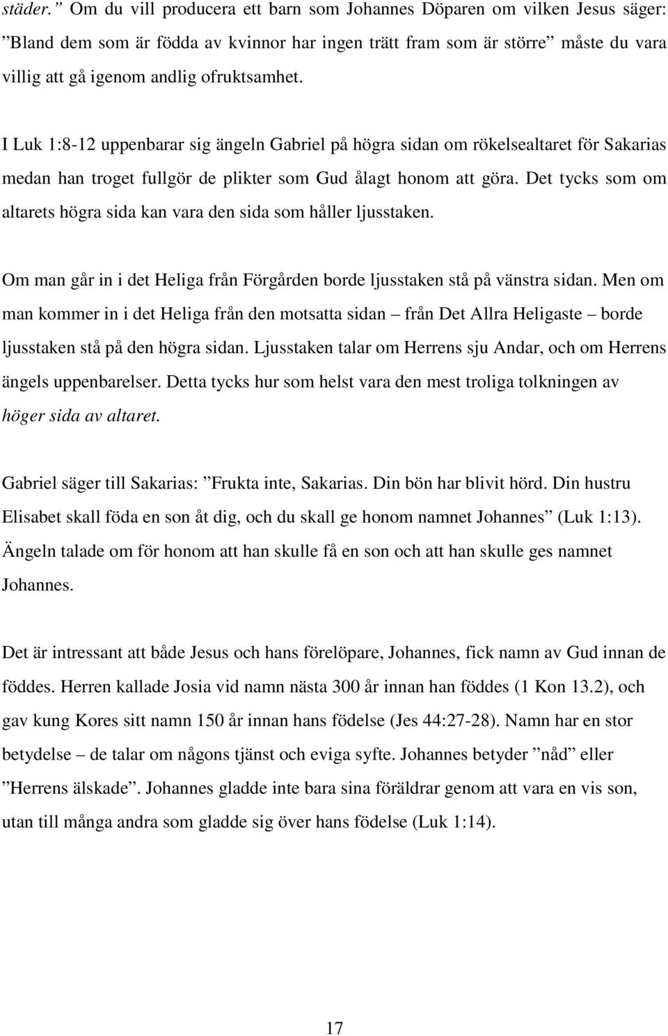 I Luk 1:8-12 uppenbarar sig ängeln Gabriel på högra sidan om rökelsealtaret för Sakarias medan han troget fullgör de plikter som Gud ålagt honom att göra.